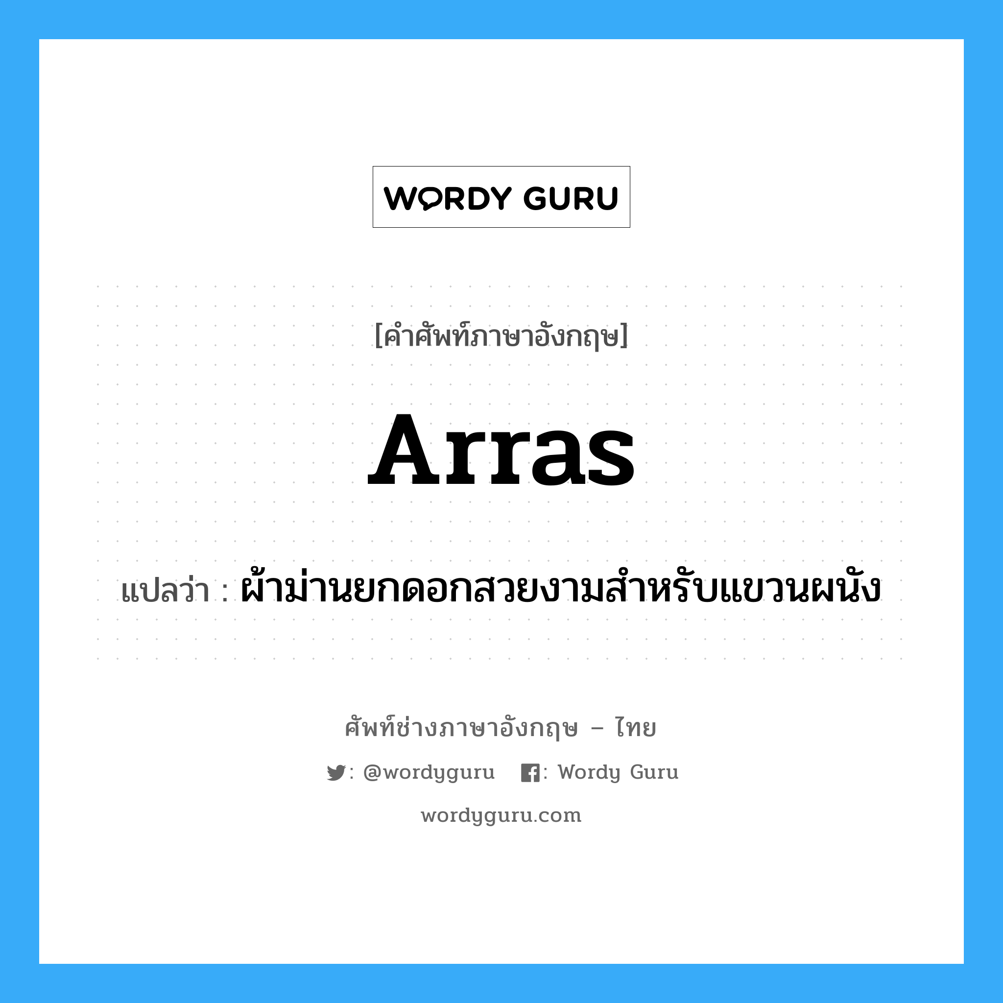 arras แปลว่า?, คำศัพท์ช่างภาษาอังกฤษ - ไทย arras คำศัพท์ภาษาอังกฤษ arras แปลว่า ผ้าม่านยกดอกสวยงามสำหรับแขวนผนัง