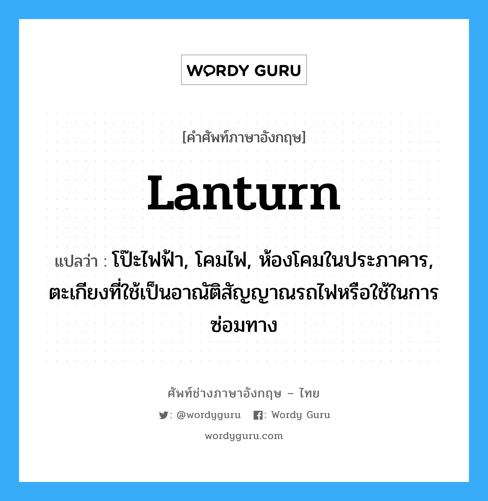 lanturn แปลว่า?, คำศัพท์ช่างภาษาอังกฤษ - ไทย lanturn คำศัพท์ภาษาอังกฤษ lanturn แปลว่า โป๊ะไฟฟ้า, โคมไฟ, ห้องโคมในประภาคาร, ตะเกียงที่ใช้เป็นอาณัติสัญญาณรถไฟหรือใช้ในการซ่อมทาง