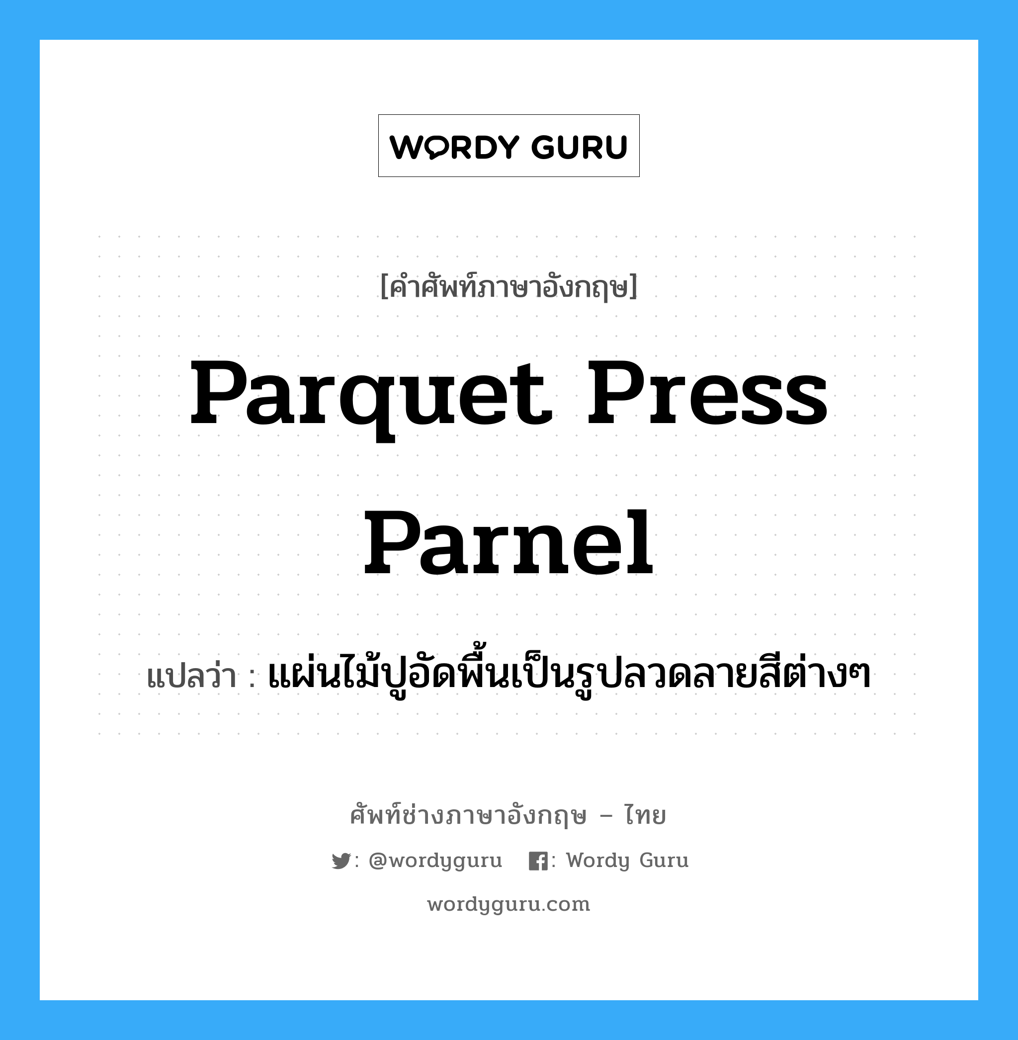 parquet press parnel แปลว่า?, คำศัพท์ช่างภาษาอังกฤษ - ไทย parquet press parnel คำศัพท์ภาษาอังกฤษ parquet press parnel แปลว่า แผ่นไม้ปูอัดพื้นเป็นรูปลวดลายสีต่างๆ