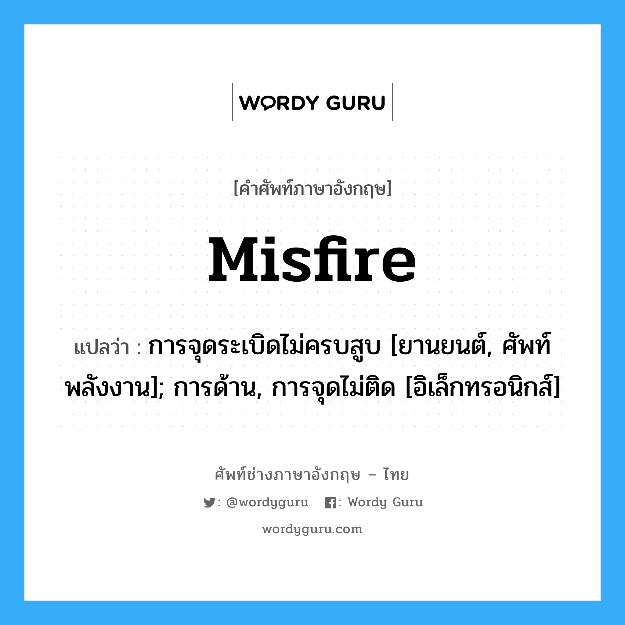 misfire แปลว่า?, คำศัพท์ช่างภาษาอังกฤษ - ไทย misfire คำศัพท์ภาษาอังกฤษ misfire แปลว่า การจุดระเบิดไม่ครบสูบ [ยานยนต์, ศัพท์พลังงาน]; การด้าน, การจุดไม่ติด [อิเล็กทรอนิกส์]