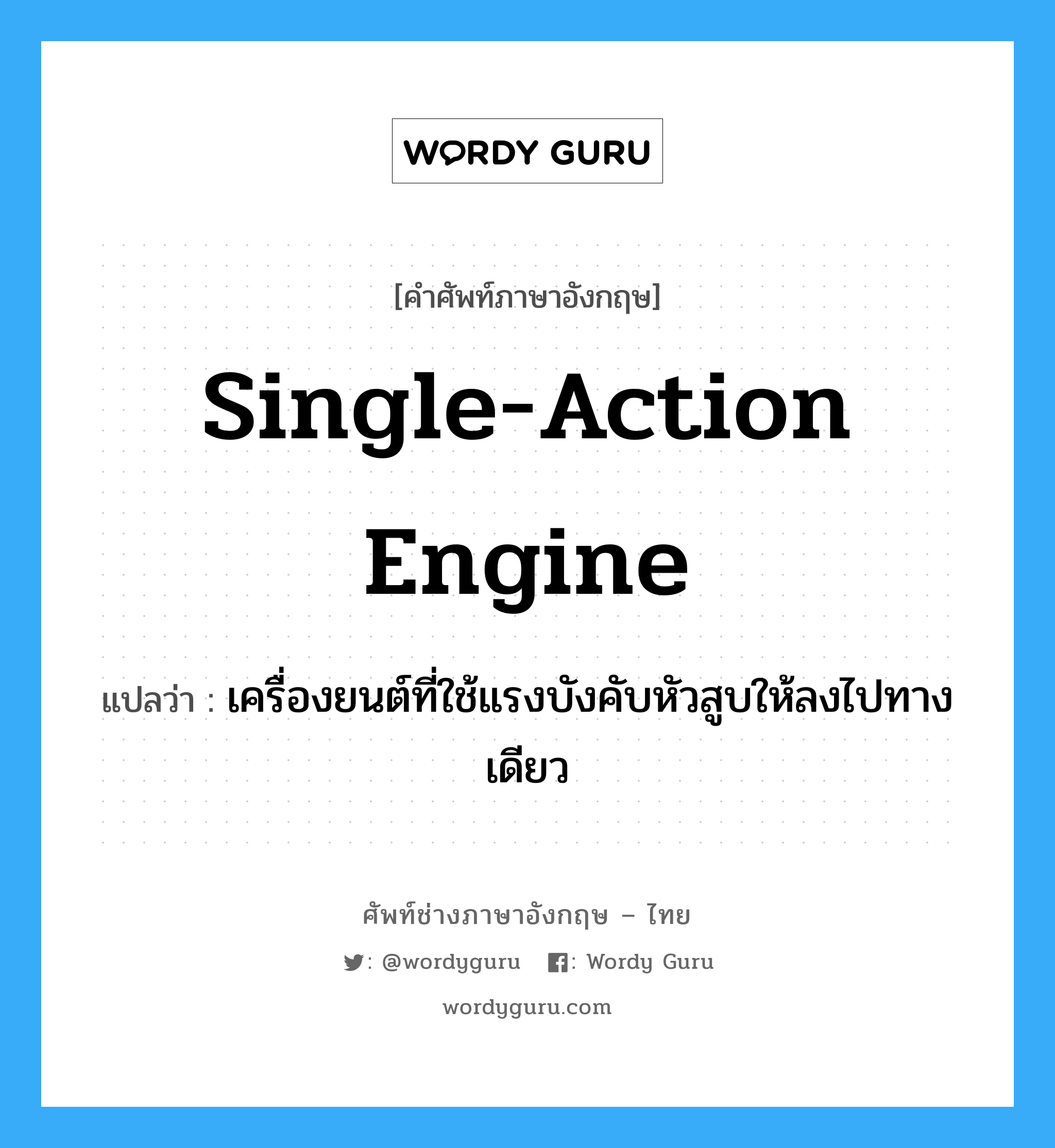 single-action engine แปลว่า?, คำศัพท์ช่างภาษาอังกฤษ - ไทย single-action engine คำศัพท์ภาษาอังกฤษ single-action engine แปลว่า เครื่องยนต์ที่ใช้แรงบังคับหัวสูบให้ลงไปทางเดียว