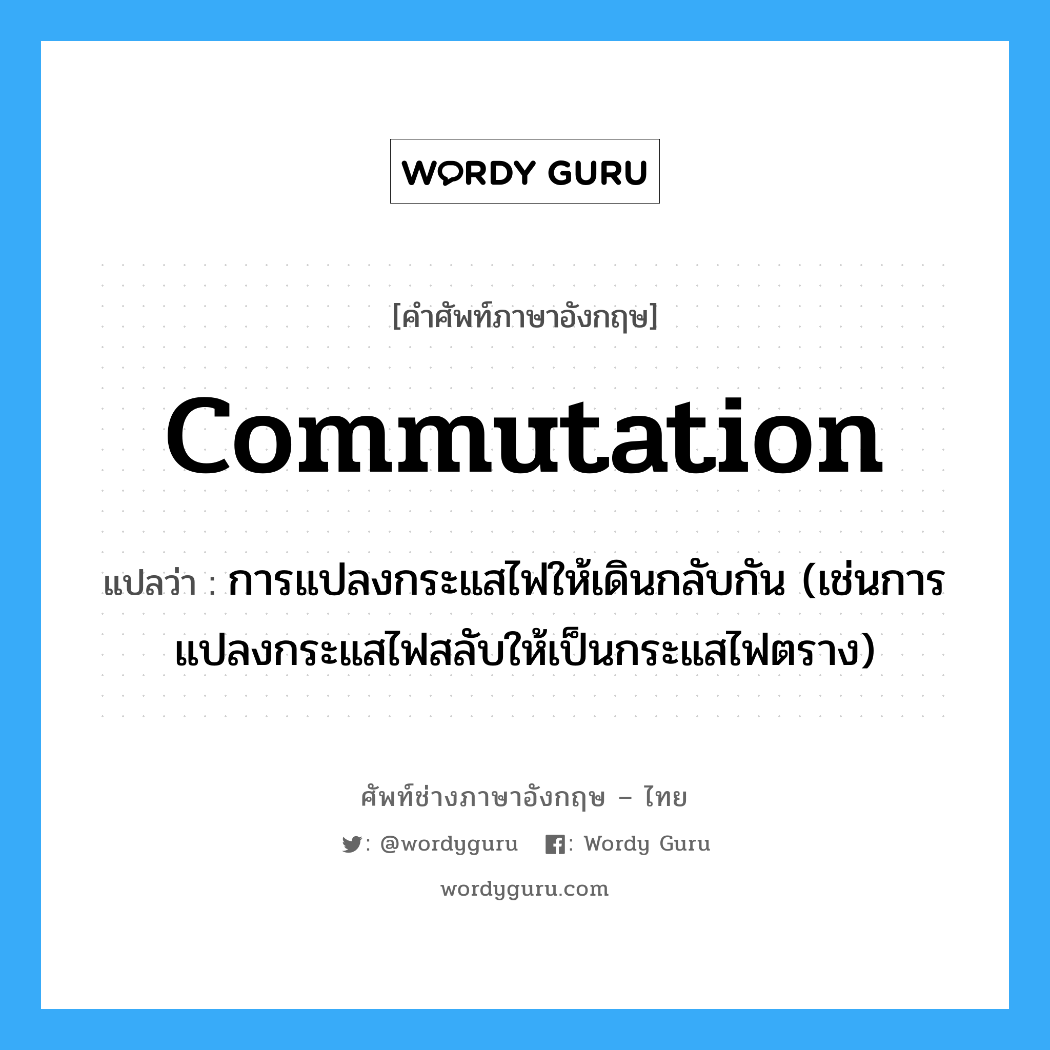 commutation แปลว่า?, คำศัพท์ช่างภาษาอังกฤษ - ไทย commutation คำศัพท์ภาษาอังกฤษ commutation แปลว่า การแปลงกระแสไฟให้เดินกลับกัน (เช่นการแปลงกระแสไฟสลับให้เป็นกระแสไฟตราง)