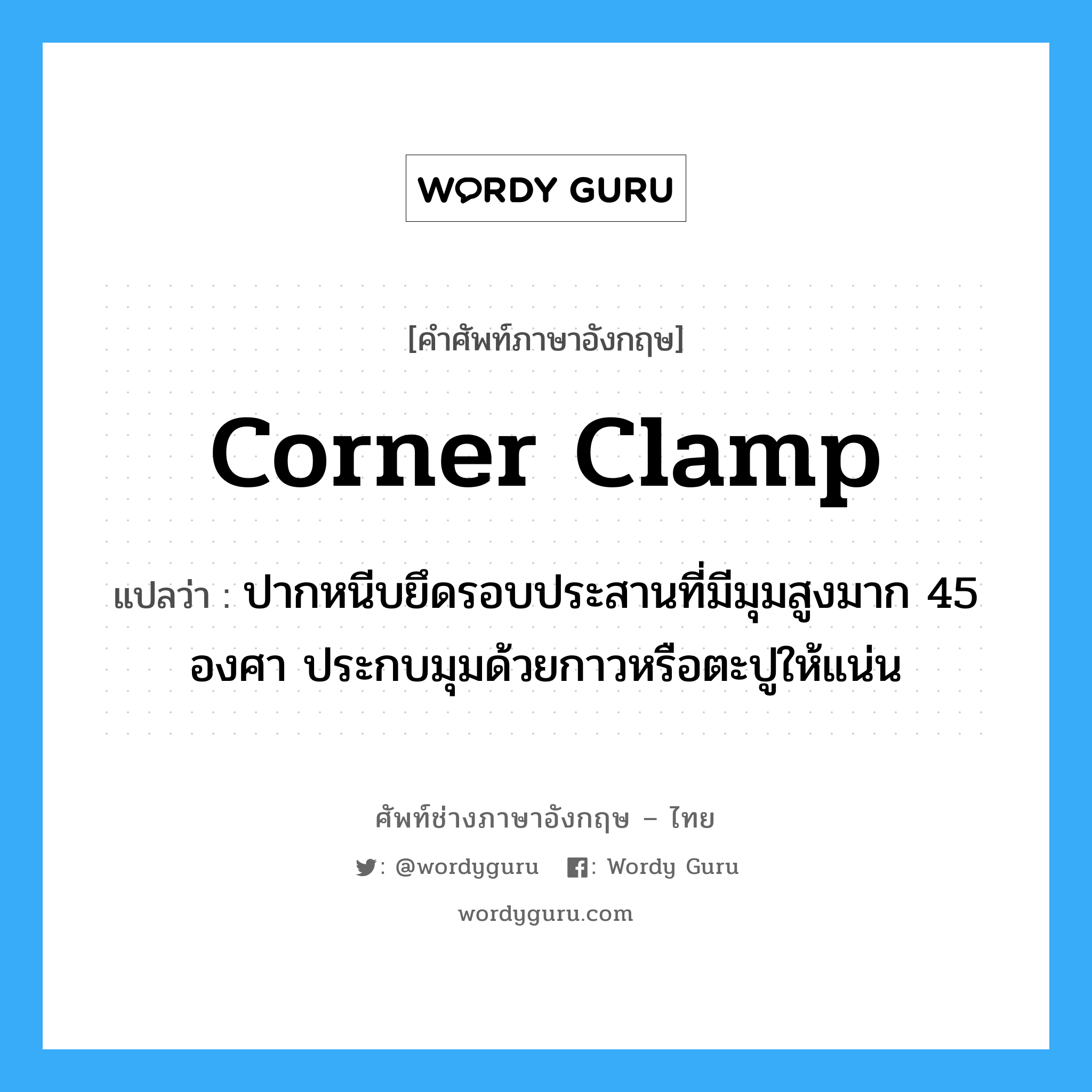 corner clamp แปลว่า?, คำศัพท์ช่างภาษาอังกฤษ - ไทย corner clamp คำศัพท์ภาษาอังกฤษ corner clamp แปลว่า ปากหนีบยึดรอบประสานที่มีมุมสูงมาก 45 องศา ประกบมุมด้วยกาวหรือตะปูให้แน่น