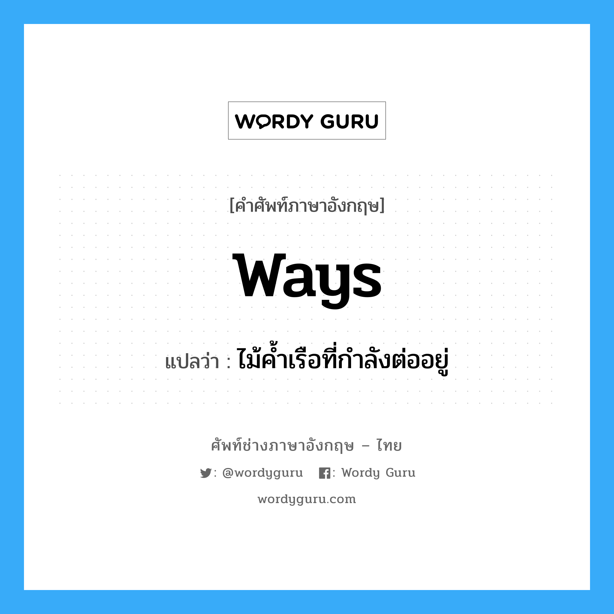 ways แปลว่า?, คำศัพท์ช่างภาษาอังกฤษ - ไทย ways คำศัพท์ภาษาอังกฤษ ways แปลว่า ไม้ค้ำเรือที่กำลังต่ออยู่