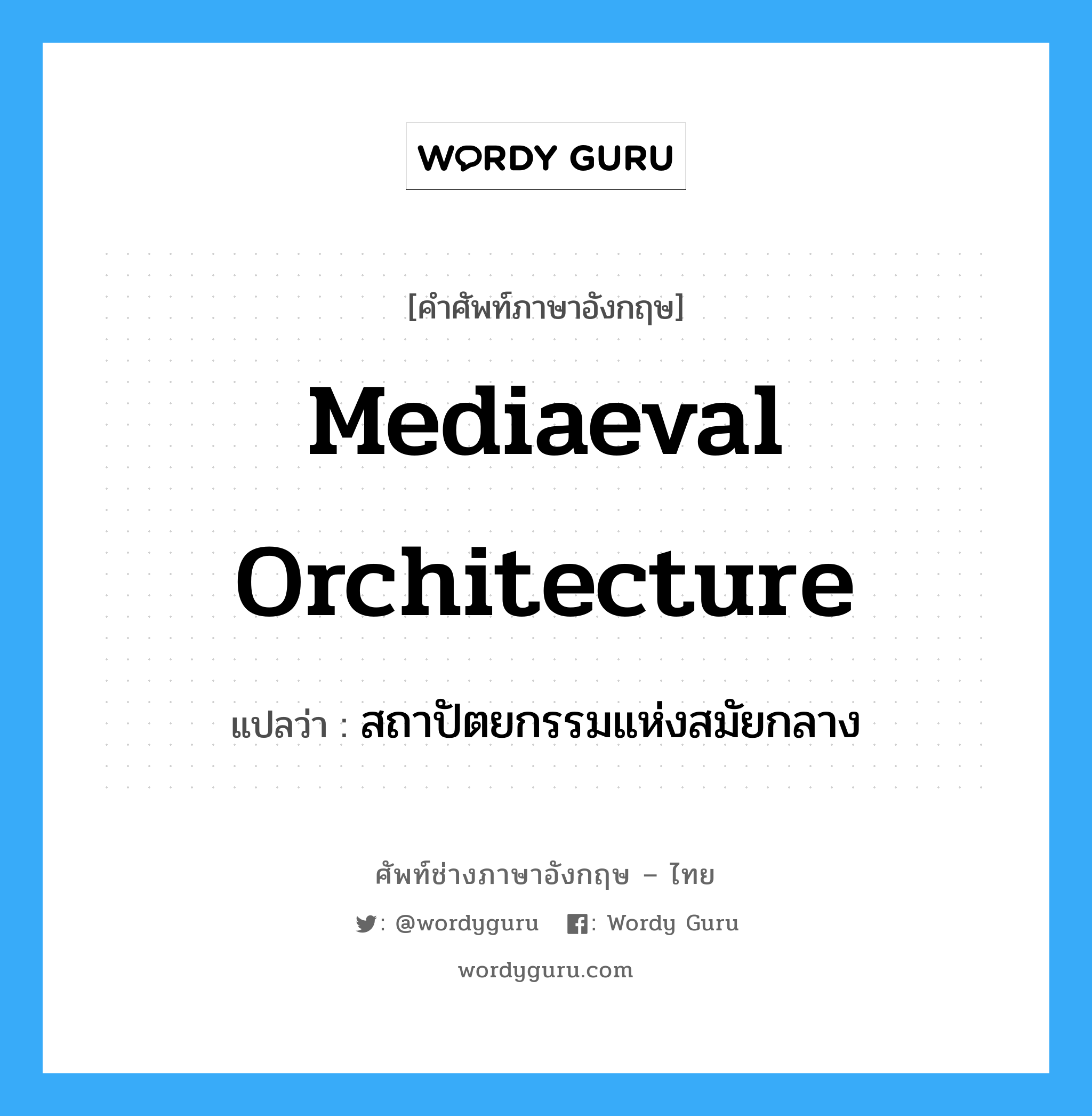 mediaeval orchitecture แปลว่า?, คำศัพท์ช่างภาษาอังกฤษ - ไทย mediaeval orchitecture คำศัพท์ภาษาอังกฤษ mediaeval orchitecture แปลว่า สถาปัตยกรรมแห่งสมัยกลาง