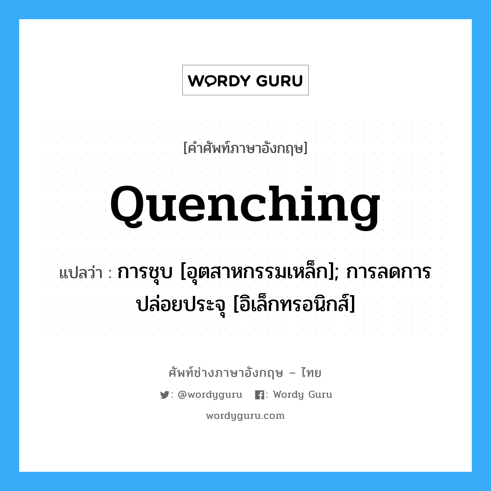 Quenching แปลว่า?, คำศัพท์ช่างภาษาอังกฤษ - ไทย Quenching คำศัพท์ภาษาอังกฤษ Quenching แปลว่า การชุบ [อุตสาหกรรมเหล็ก]; การลดการปล่อยประจุ [อิเล็กทรอนิกส์]