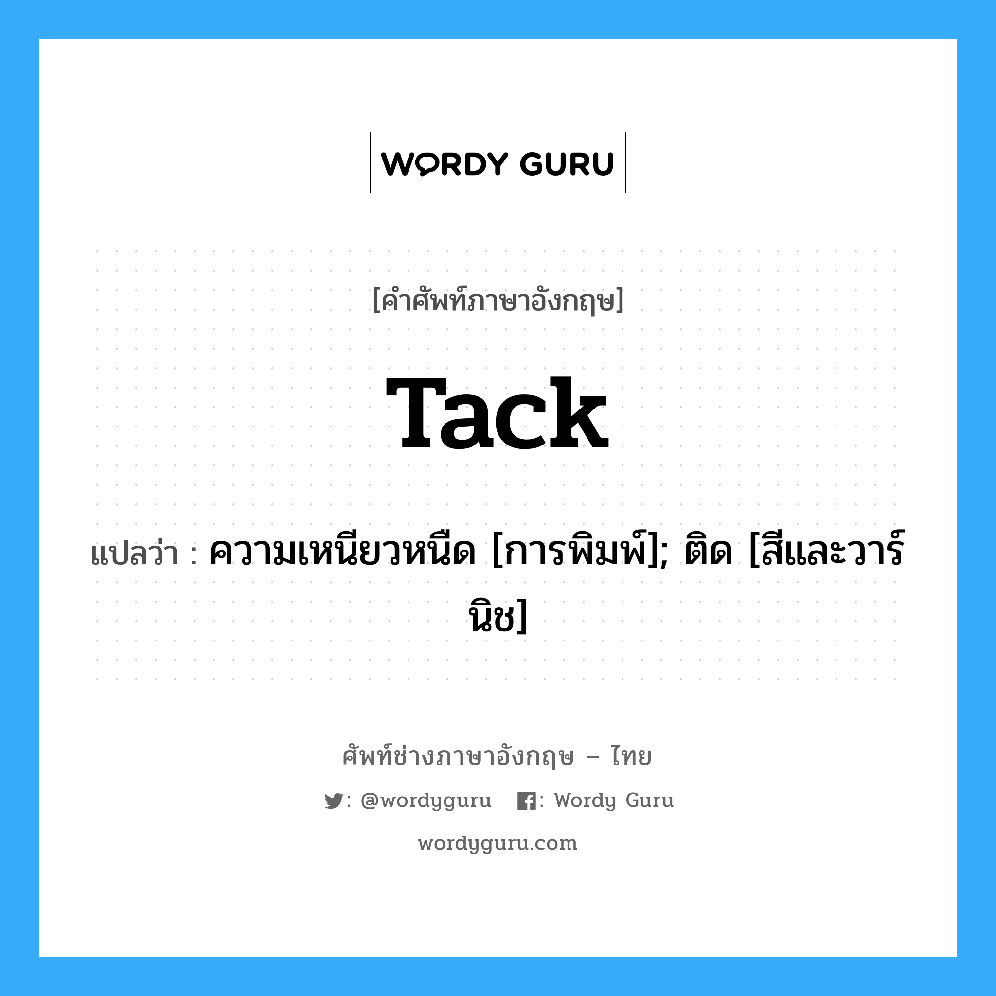 tack แปลว่า?, คำศัพท์ช่างภาษาอังกฤษ - ไทย tack คำศัพท์ภาษาอังกฤษ tack แปลว่า ความเหนียวหนืด [การพิมพ์]; ติด [สีและวาร์นิช]