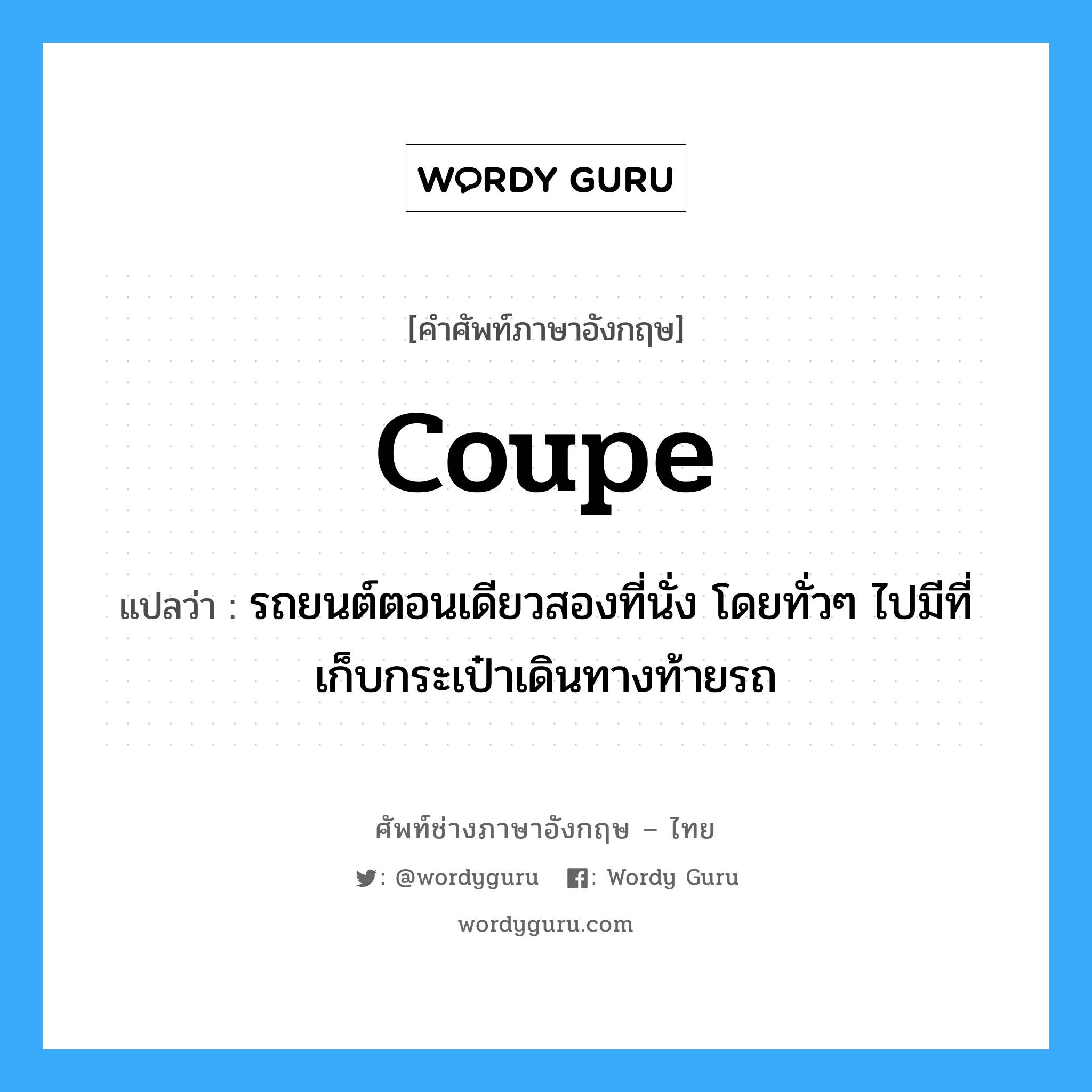 coupe แปลว่า?, คำศัพท์ช่างภาษาอังกฤษ - ไทย coupe คำศัพท์ภาษาอังกฤษ coupe แปลว่า รถยนต์ตอนเดียวสองที่นั่ง โดยทั่วๆ ไปมีที่เก็บกระเป๋าเดินทางท้ายรถ