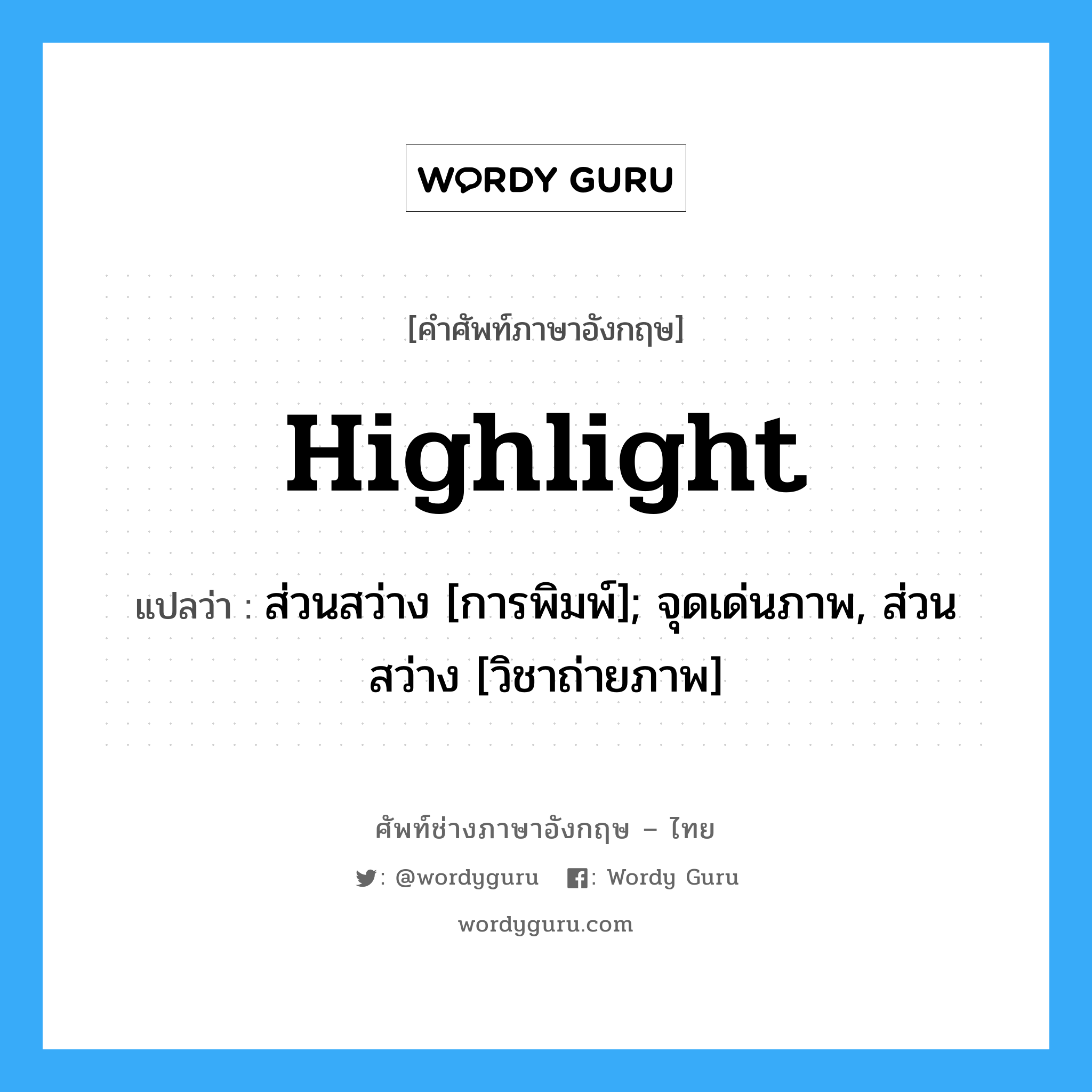 Highlight แปลว่า?, คำศัพท์ช่างภาษาอังกฤษ - ไทย Highlight คำศัพท์ภาษาอังกฤษ Highlight แปลว่า ส่วนสว่าง [การพิมพ์]; จุดเด่นภาพ, ส่วนสว่าง [วิชาถ่ายภาพ]