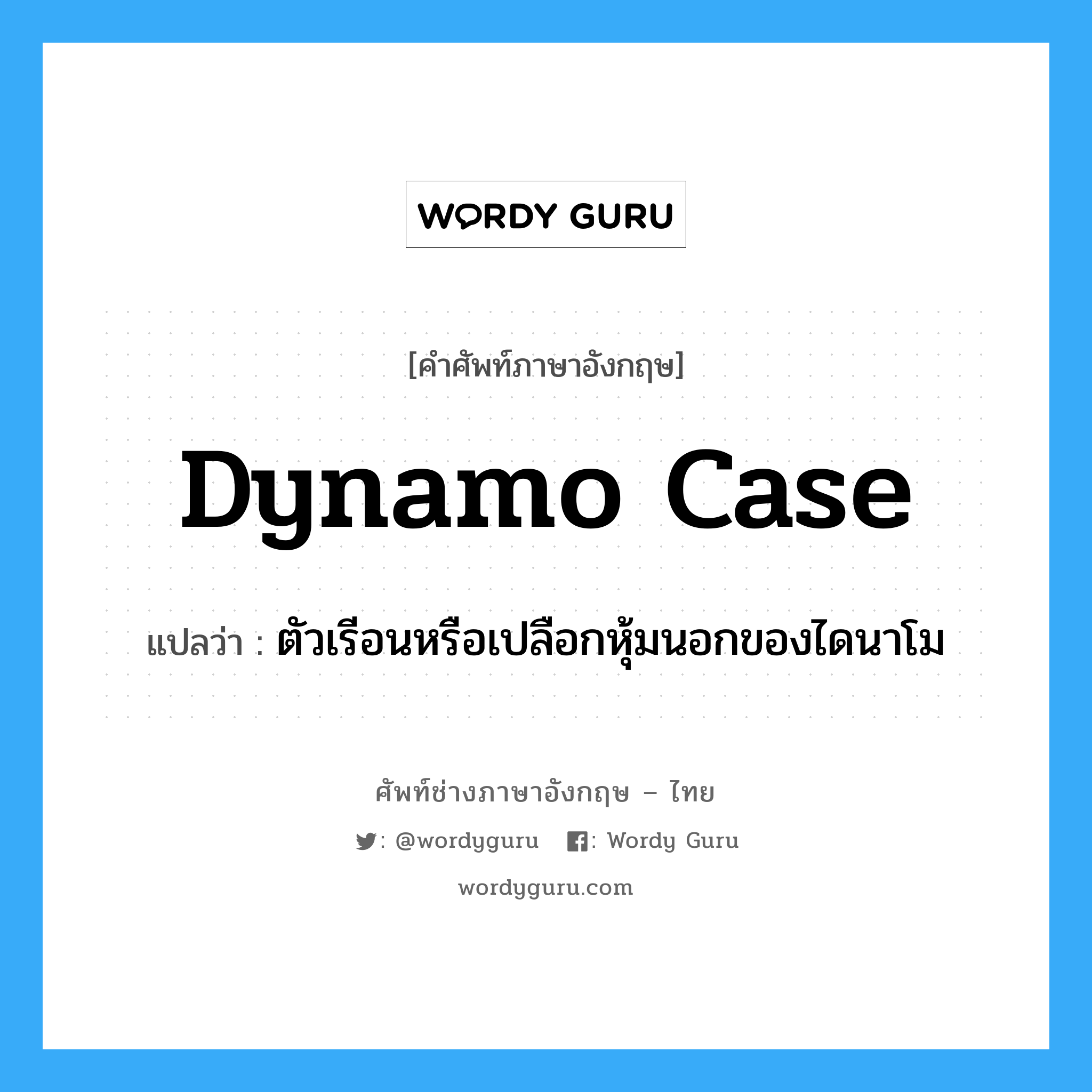 dynamo case แปลว่า?, คำศัพท์ช่างภาษาอังกฤษ - ไทย dynamo case คำศัพท์ภาษาอังกฤษ dynamo case แปลว่า ตัวเรีอนหรือเปลือกหุ้มนอกของไดนาโม