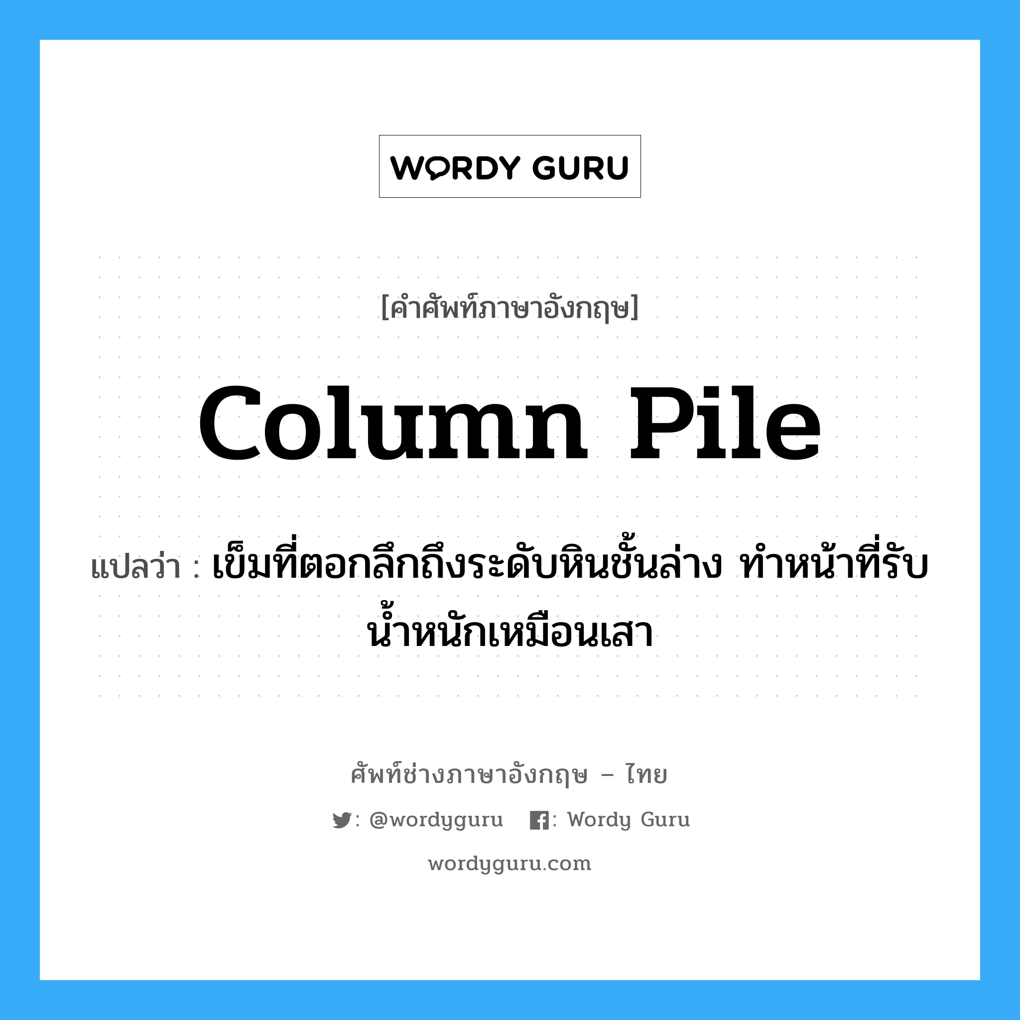 column pile แปลว่า?, คำศัพท์ช่างภาษาอังกฤษ - ไทย column pile คำศัพท์ภาษาอังกฤษ column pile แปลว่า เข็มที่ตอกลึกถึงระดับหินชั้นล่าง ทำหน้าที่รับน้ำหนักเหมือนเสา