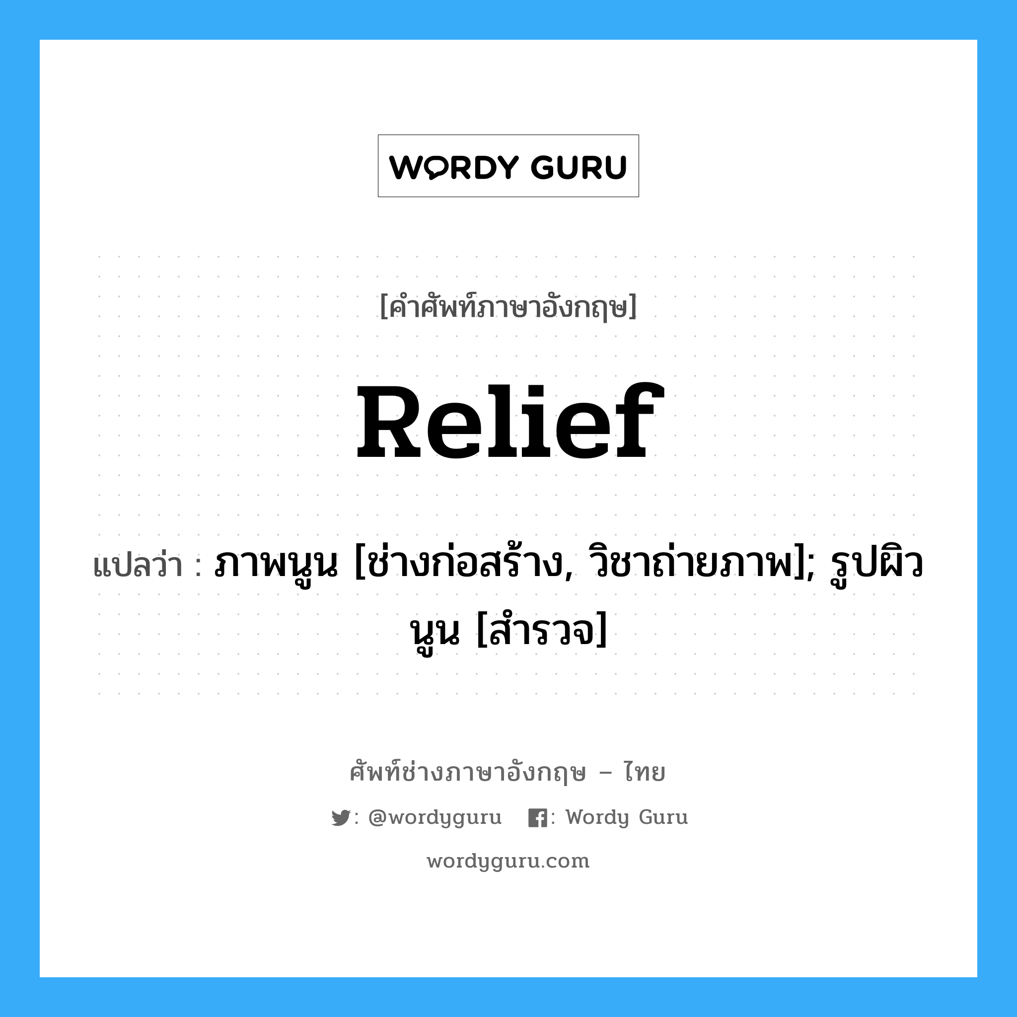 relief แปลว่า?, คำศัพท์ช่างภาษาอังกฤษ - ไทย relief คำศัพท์ภาษาอังกฤษ relief แปลว่า ภาพนูน [ช่างก่อสร้าง, วิชาถ่ายภาพ]; รูปผิวนูน [สำรวจ]