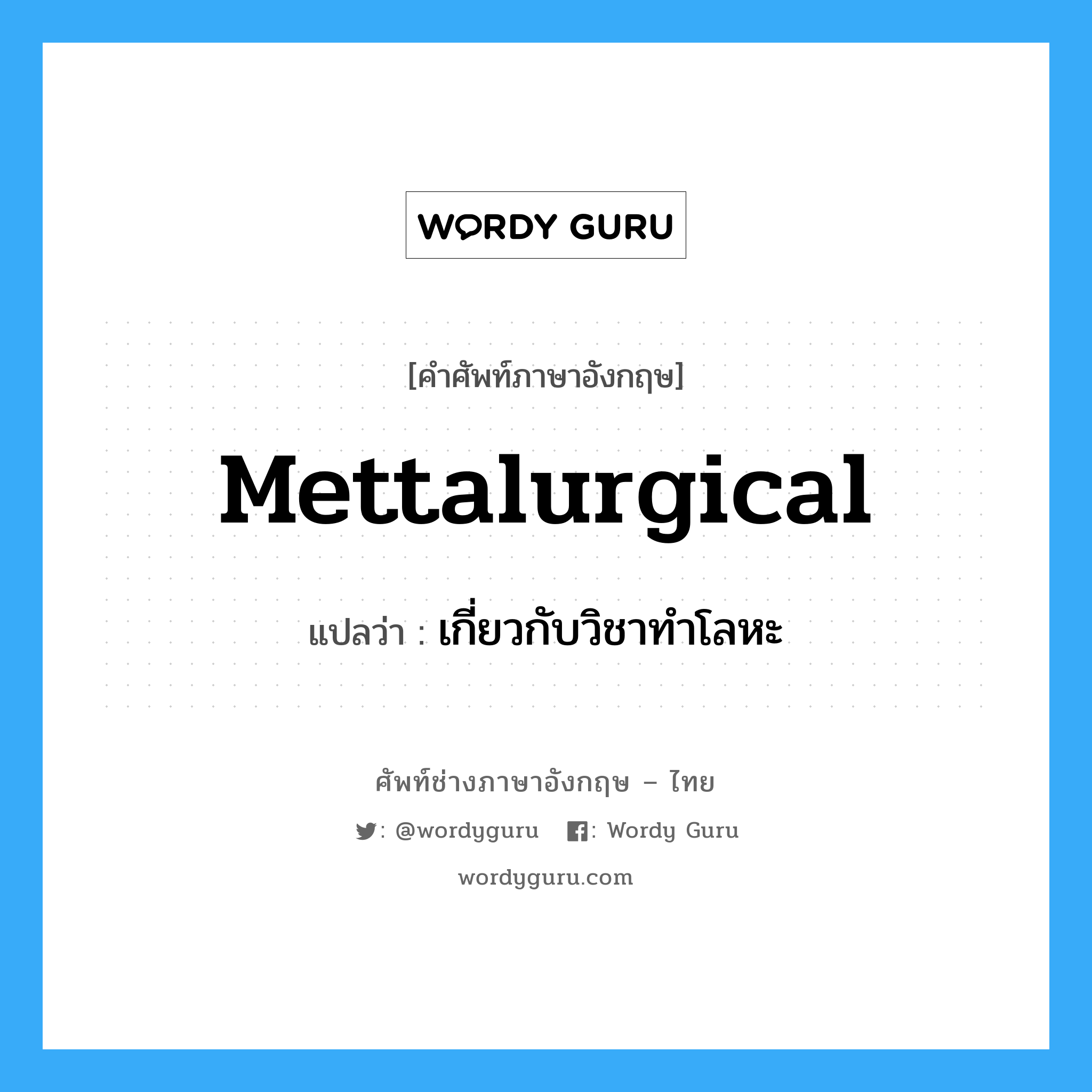 mettalurgical แปลว่า?, คำศัพท์ช่างภาษาอังกฤษ - ไทย mettalurgical คำศัพท์ภาษาอังกฤษ mettalurgical แปลว่า เกี่ยวกับวิชาทำโลหะ