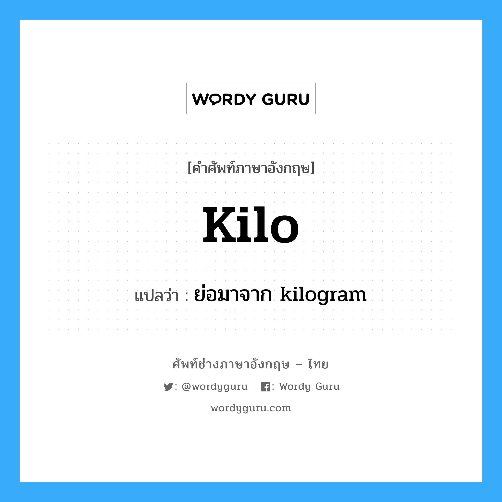 kilo แปลว่า?, คำศัพท์ช่างภาษาอังกฤษ - ไทย kilo คำศัพท์ภาษาอังกฤษ kilo แปลว่า ย่อมาจาก kilogram