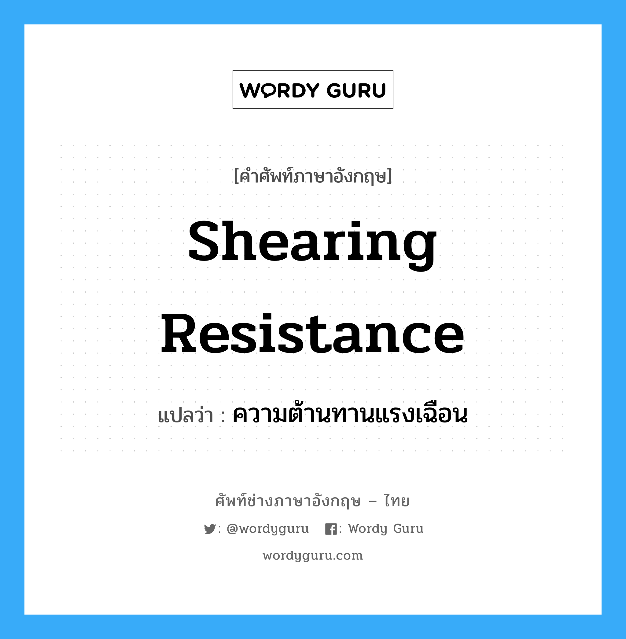 shearing resistance แปลว่า?, คำศัพท์ช่างภาษาอังกฤษ - ไทย shearing resistance คำศัพท์ภาษาอังกฤษ shearing resistance แปลว่า ความต้านทานแรงเฉือน