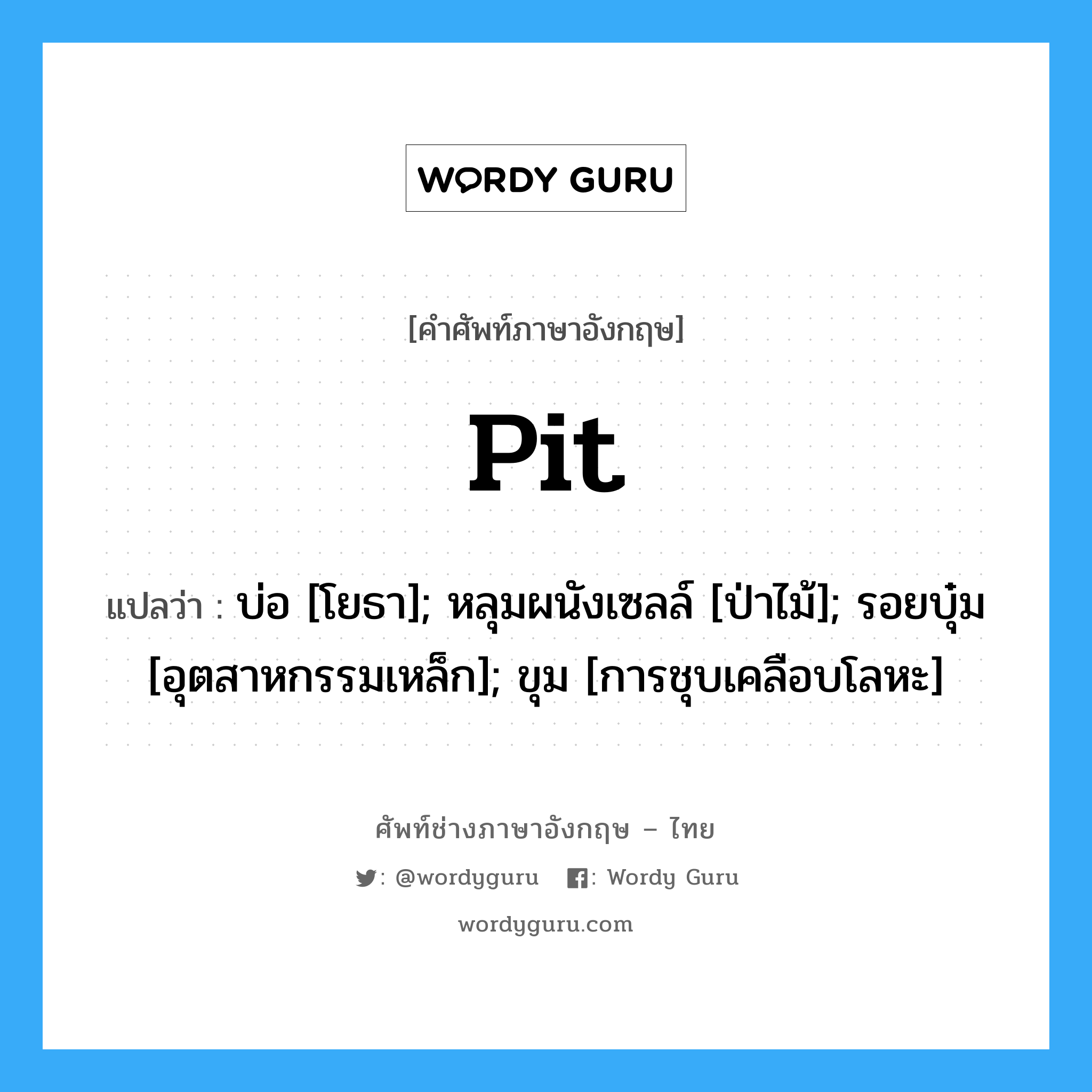 Pit แปลว่า?, คำศัพท์ช่างภาษาอังกฤษ - ไทย Pit คำศัพท์ภาษาอังกฤษ Pit แปลว่า บ่อ [โยธา]; หลุมผนังเซลล์ [ป่าไม้]; รอยบุ๋ม [อุตสาหกรรมเหล็ก]; ขุม [การชุบเคลือบโลหะ]