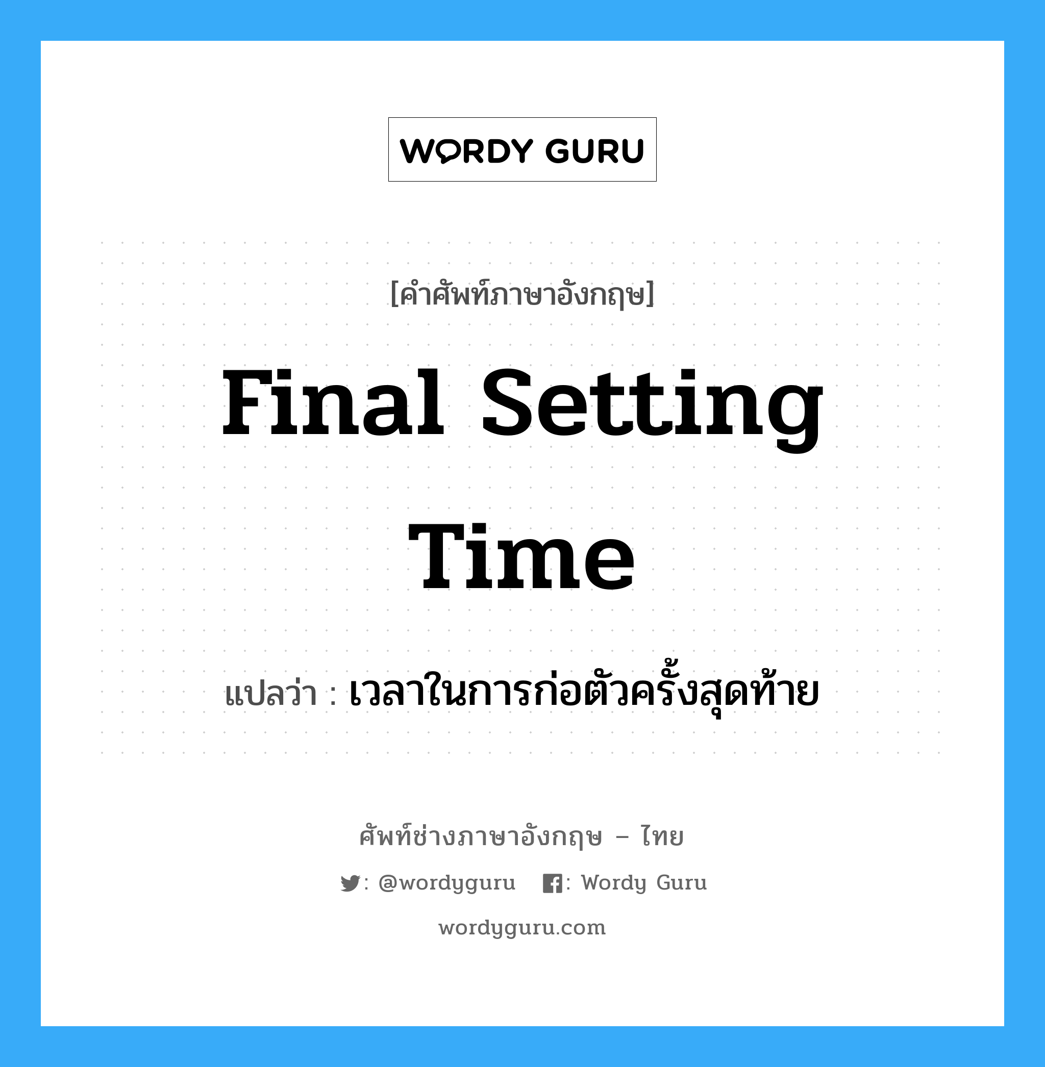 final setting time แปลว่า?, คำศัพท์ช่างภาษาอังกฤษ - ไทย final setting time คำศัพท์ภาษาอังกฤษ final setting time แปลว่า เวลาในการก่อตัวครั้งสุดท้าย