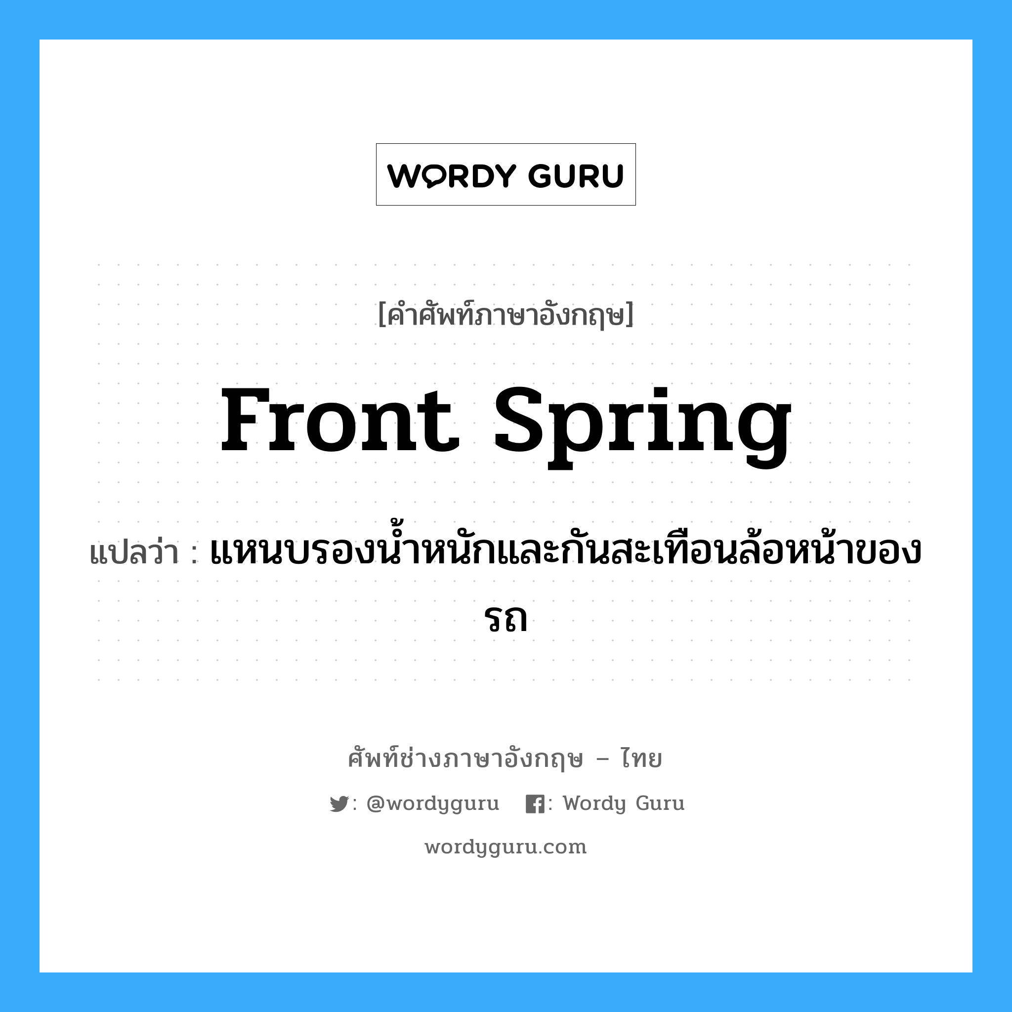 front spring แปลว่า?, คำศัพท์ช่างภาษาอังกฤษ - ไทย front spring คำศัพท์ภาษาอังกฤษ front spring แปลว่า แหนบรองน้ำหนักและกันสะเทือนล้อหน้าของรถ