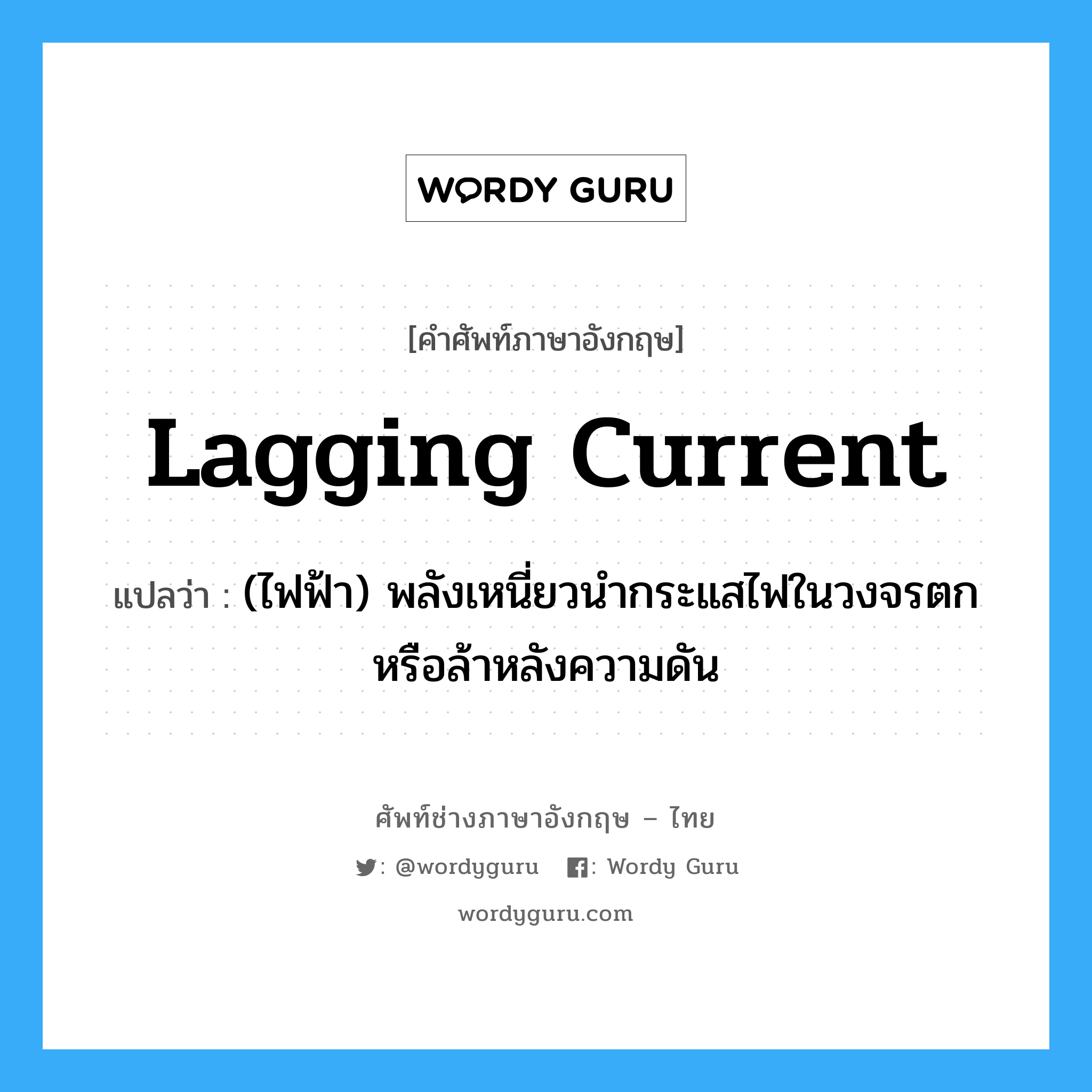 lagging current แปลว่า?, คำศัพท์ช่างภาษาอังกฤษ - ไทย lagging current คำศัพท์ภาษาอังกฤษ lagging current แปลว่า (ไฟฟ้า) พลังเหนี่ยวนำกระแสไฟในวงจรตกหรือล้าหลังความดัน