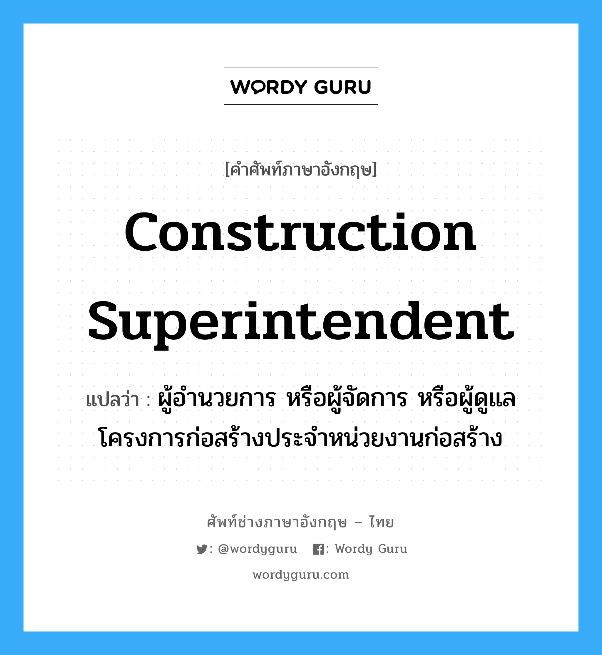 Construction Superintendent แปลว่า?, คำศัพท์ช่างภาษาอังกฤษ - ไทย Construction Superintendent คำศัพท์ภาษาอังกฤษ Construction Superintendent แปลว่า ผู้อำนวยการ หรือผู้จัดการ หรือผู้ดูแลโครงการก่อสร้างประจำหน่วยงานก่อสร้าง