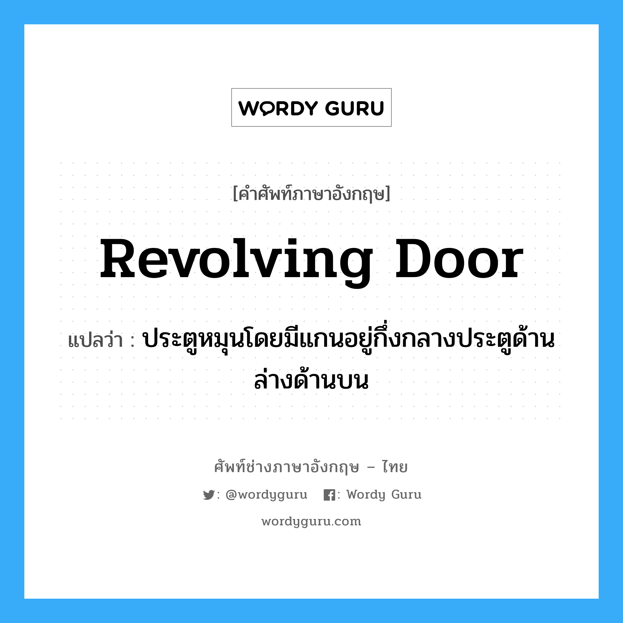 revolving door แปลว่า?, คำศัพท์ช่างภาษาอังกฤษ - ไทย revolving door คำศัพท์ภาษาอังกฤษ revolving door แปลว่า ประตูหมุนโดยมีแกนอยู่กึ่งกลางประตูด้านล่างด้านบน