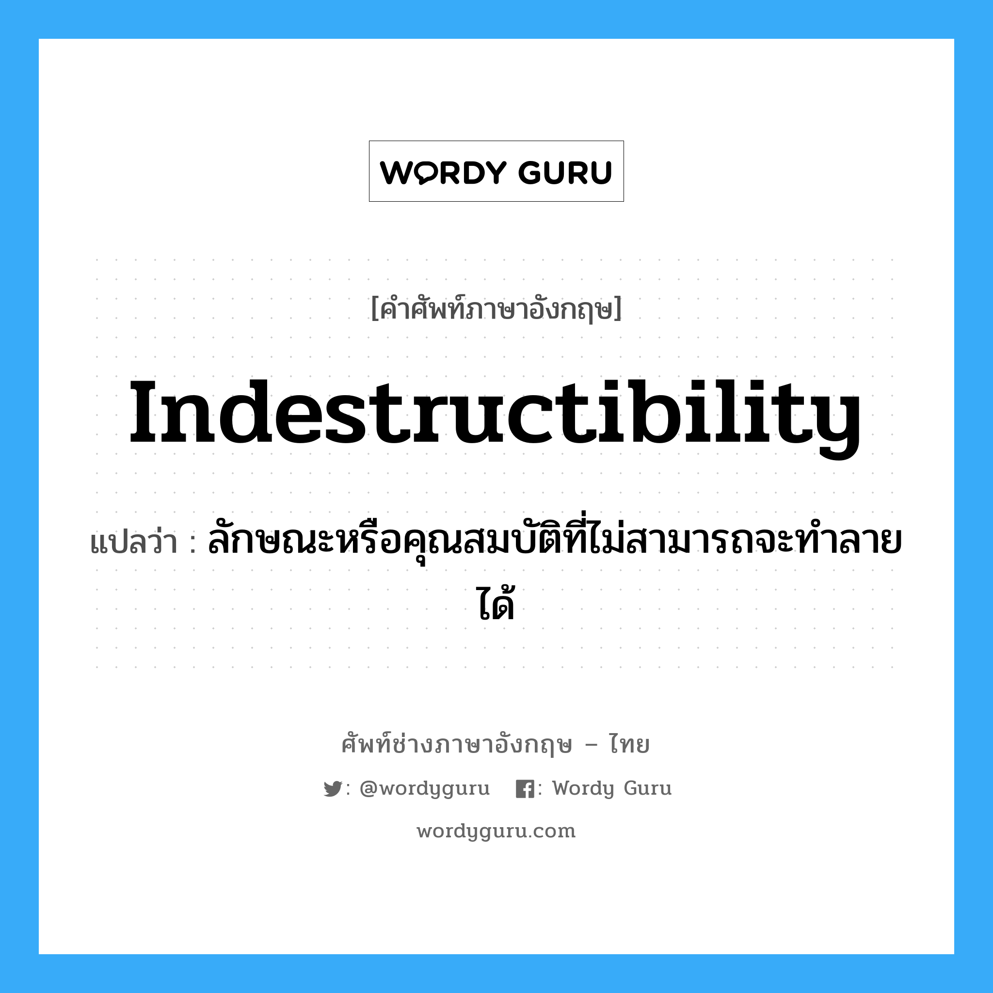 indestructibility แปลว่า?, คำศัพท์ช่างภาษาอังกฤษ - ไทย indestructibility คำศัพท์ภาษาอังกฤษ indestructibility แปลว่า ลักษณะหรือคุณสมบัติที่ไม่สามารถจะทำลายได้