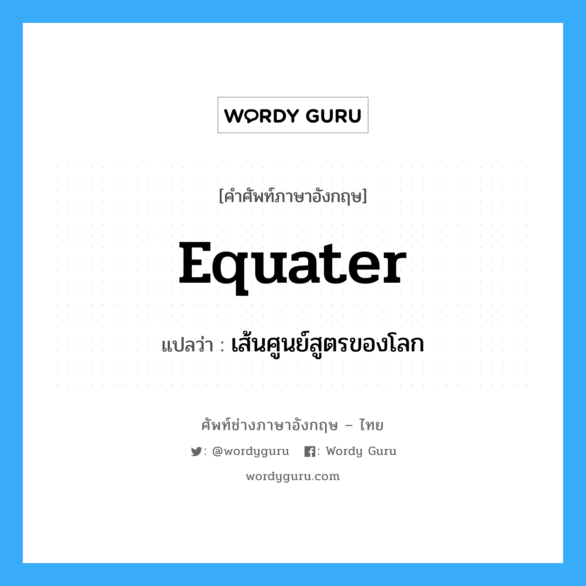 equater แปลว่า?, คำศัพท์ช่างภาษาอังกฤษ - ไทย equater คำศัพท์ภาษาอังกฤษ equater แปลว่า เส้นศูนย์สูตรของโลก