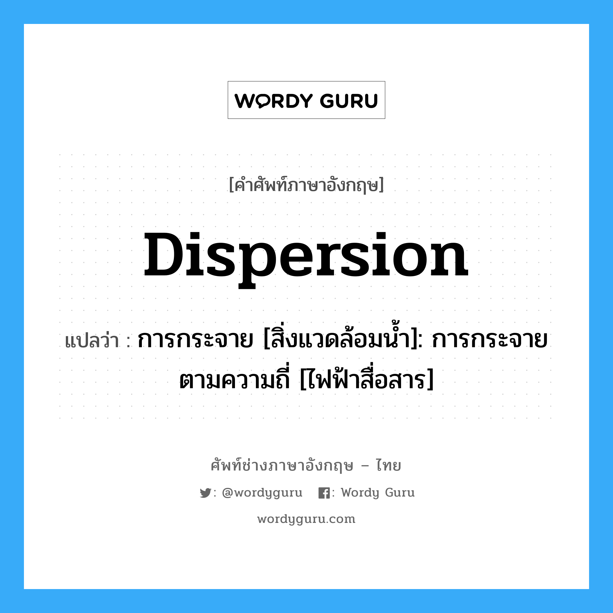 dispersion แปลว่า?, คำศัพท์ช่างภาษาอังกฤษ - ไทย dispersion คำศัพท์ภาษาอังกฤษ dispersion แปลว่า การกระจาย [สิ่งแวดล้อมน้ำ]: การกระจายตามความถี่ [ไฟฟ้าสื่อสาร]