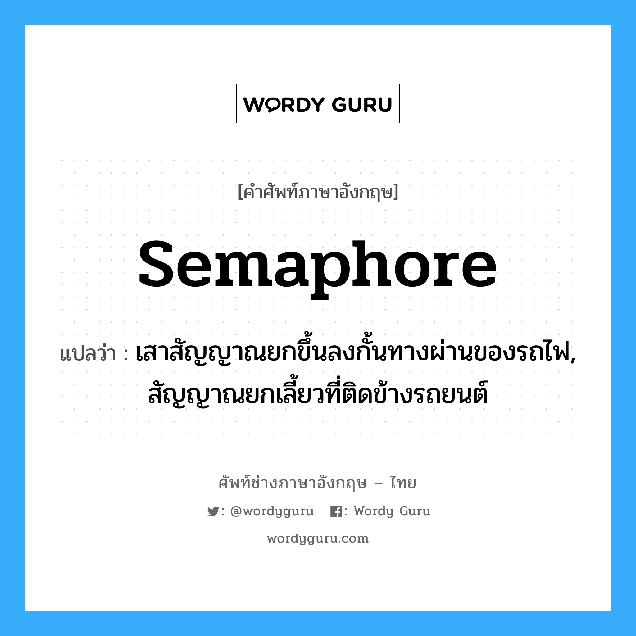 semaphore แปลว่า?, คำศัพท์ช่างภาษาอังกฤษ - ไทย semaphore คำศัพท์ภาษาอังกฤษ semaphore แปลว่า เสาสัญญาณยกขึ้นลงกั้นทางผ่านของรถไฟ, สัญญาณยกเลี้ยวที่ติดข้างรถยนต์