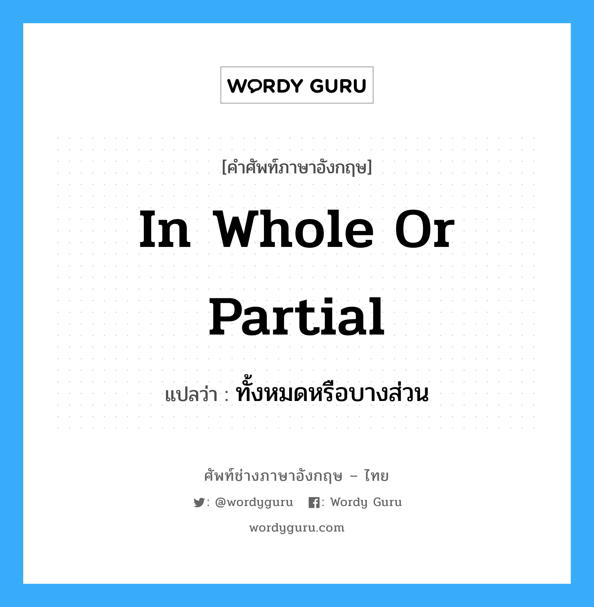 in whole or partial แปลว่า?, คำศัพท์ช่างภาษาอังกฤษ - ไทย in whole or partial คำศัพท์ภาษาอังกฤษ in whole or partial แปลว่า ทั้งหมดหรือบางส่วน