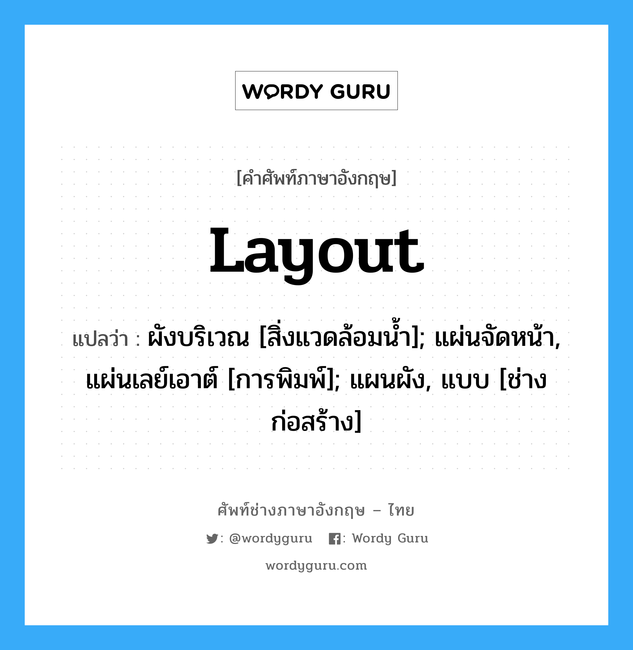 Layout แปลว่า?, คำศัพท์ช่างภาษาอังกฤษ - ไทย Layout คำศัพท์ภาษาอังกฤษ Layout แปลว่า ผังบริเวณ [สิ่งแวดล้อมน้ำ]; แผ่นจัดหน้า, แผ่นเลย์เอาต์ [การพิมพ์]; แผนผัง, แบบ [ช่างก่อสร้าง]