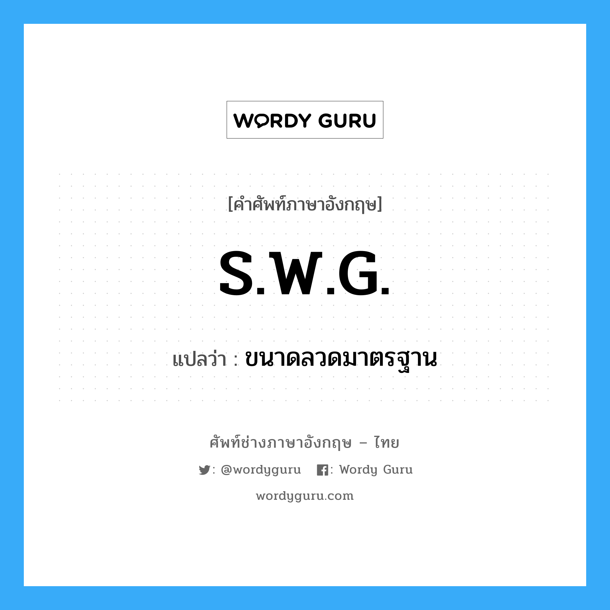 S.W.G. แปลว่า?, คำศัพท์ช่างภาษาอังกฤษ - ไทย S.W.G. คำศัพท์ภาษาอังกฤษ S.W.G. แปลว่า ขนาดลวดมาตรฐาน