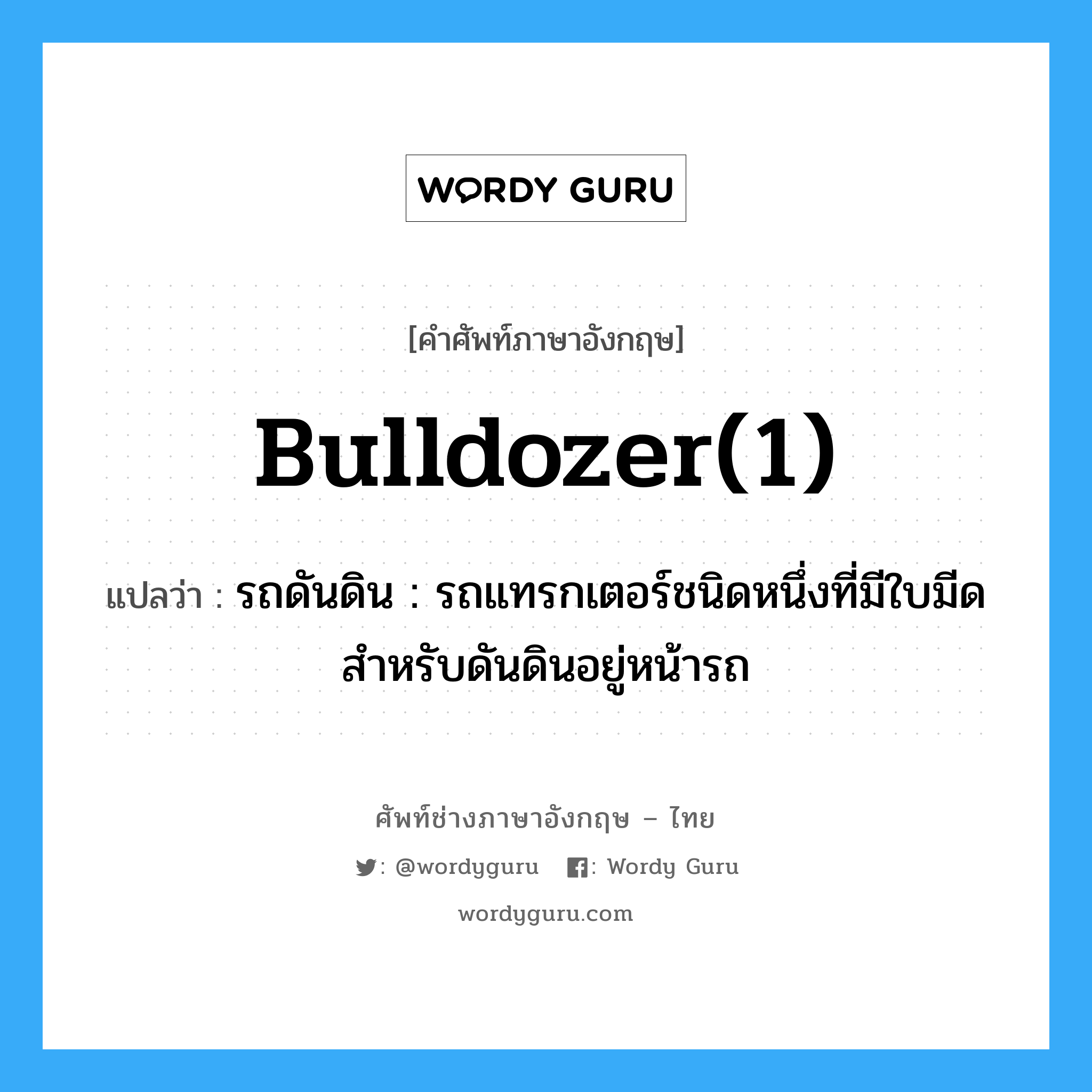 bulldozer(1) แปลว่า?, คำศัพท์ช่างภาษาอังกฤษ - ไทย bulldozer(1) คำศัพท์ภาษาอังกฤษ bulldozer(1) แปลว่า รถดันดิน : รถแทรกเตอร์ชนิดหนึ่งที่มีใบมีดสำหรับดันดินอยู่หน้ารถ