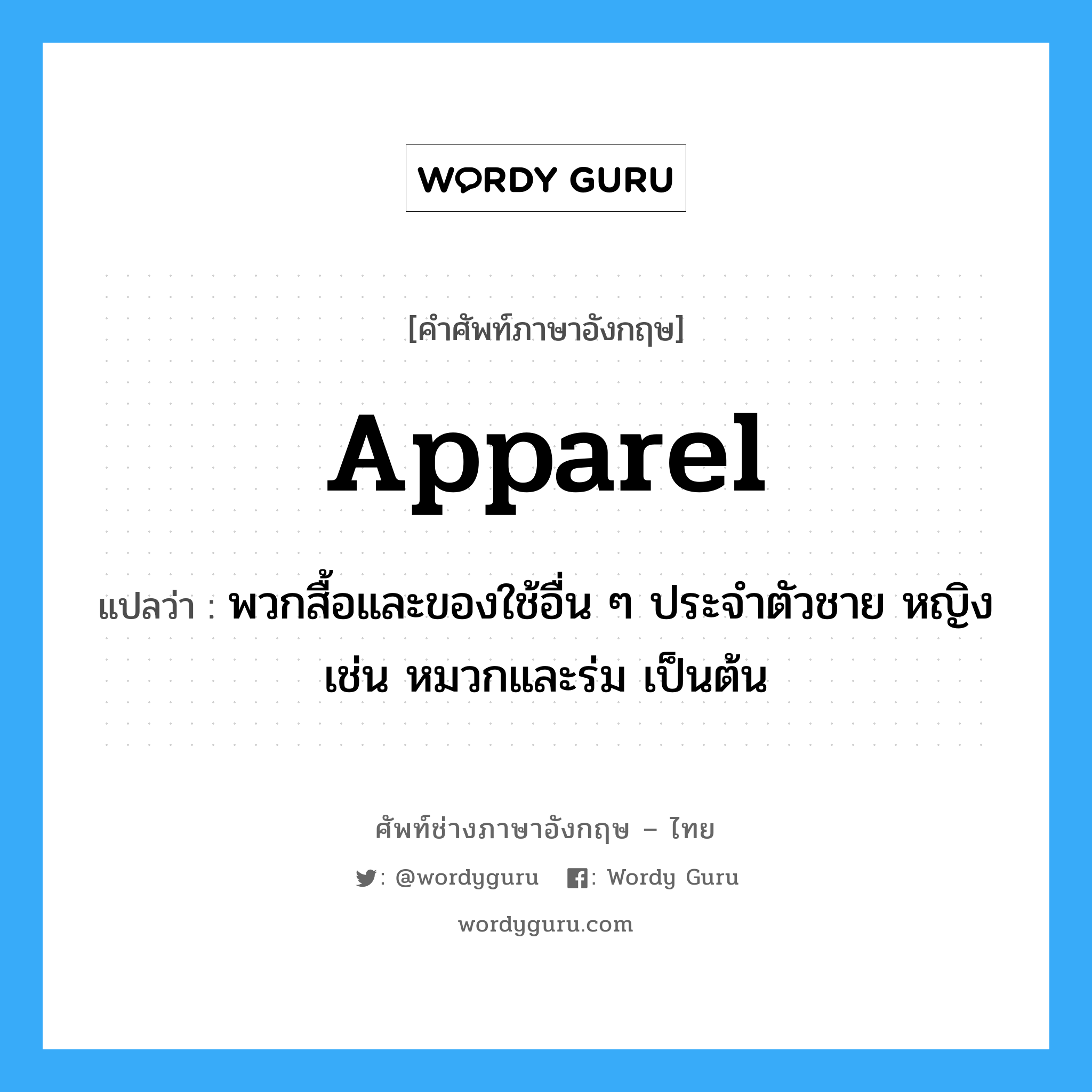 apparel แปลว่า?, คำศัพท์ช่างภาษาอังกฤษ - ไทย apparel คำศัพท์ภาษาอังกฤษ apparel แปลว่า พวกสื้อและของใช้อื่น ๆ ประจำตัวชาย หญิง เช่น หมวกและร่ม เป็นต้น