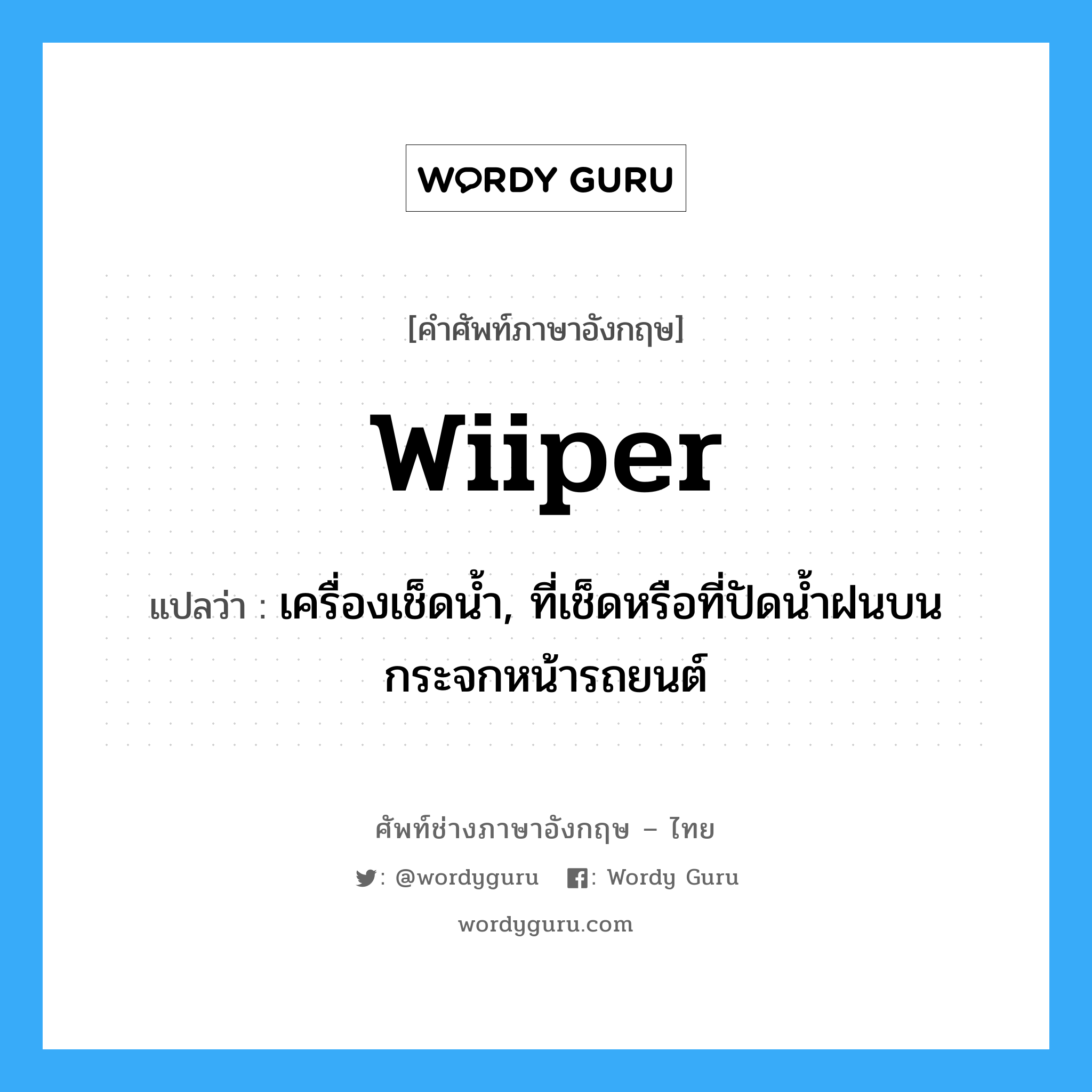 wiiper แปลว่า?, คำศัพท์ช่างภาษาอังกฤษ - ไทย wiiper คำศัพท์ภาษาอังกฤษ wiiper แปลว่า เครื่องเช็ดน้ำ, ที่เช็ดหรือที่ปัดน้ำฝนบนกระจกหน้ารถยนต์