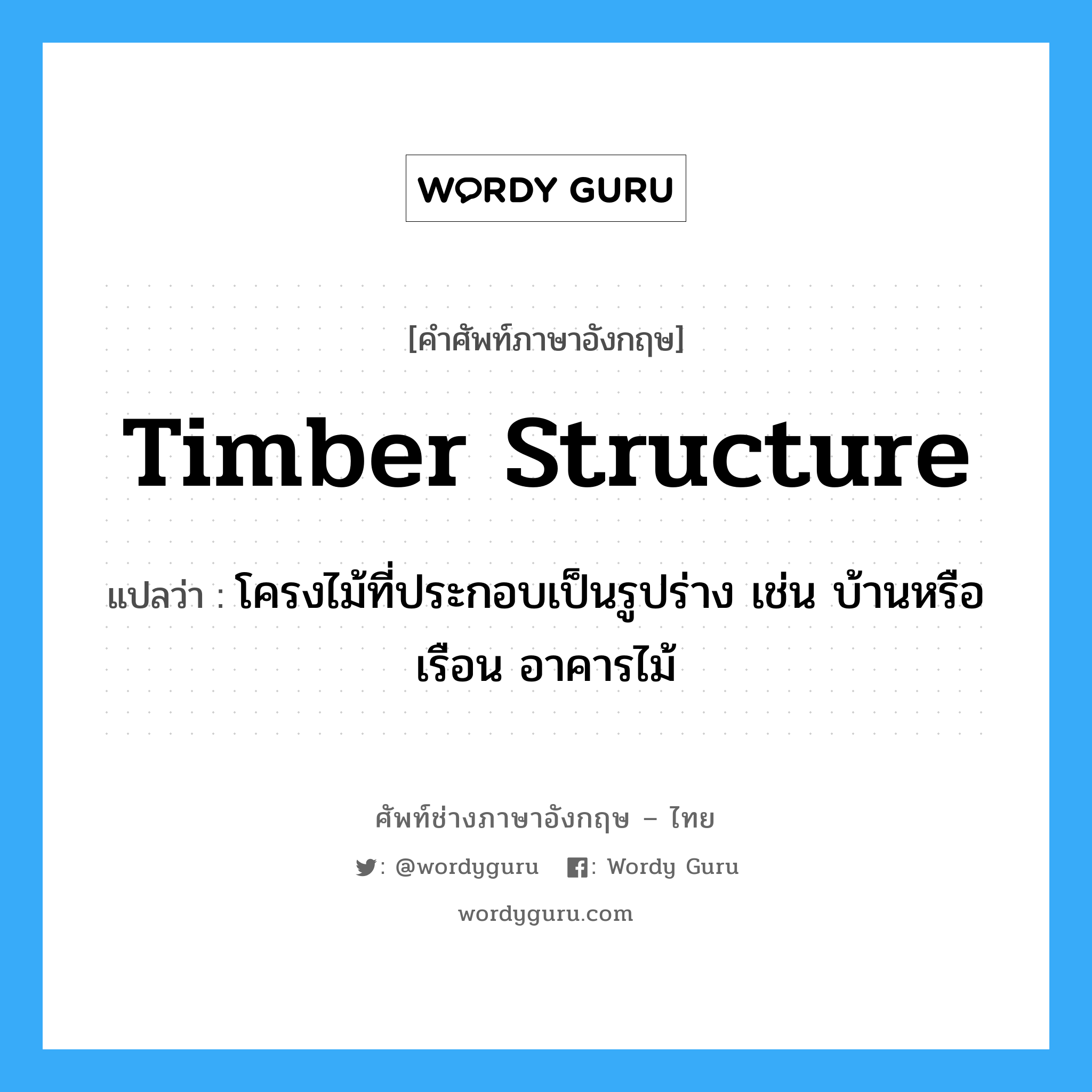 timber structure แปลว่า?, คำศัพท์ช่างภาษาอังกฤษ - ไทย timber structure คำศัพท์ภาษาอังกฤษ timber structure แปลว่า โครงไม้ที่ประกอบเป็นรูปร่าง เช่น บ้านหรือเรือน อาคารไม้