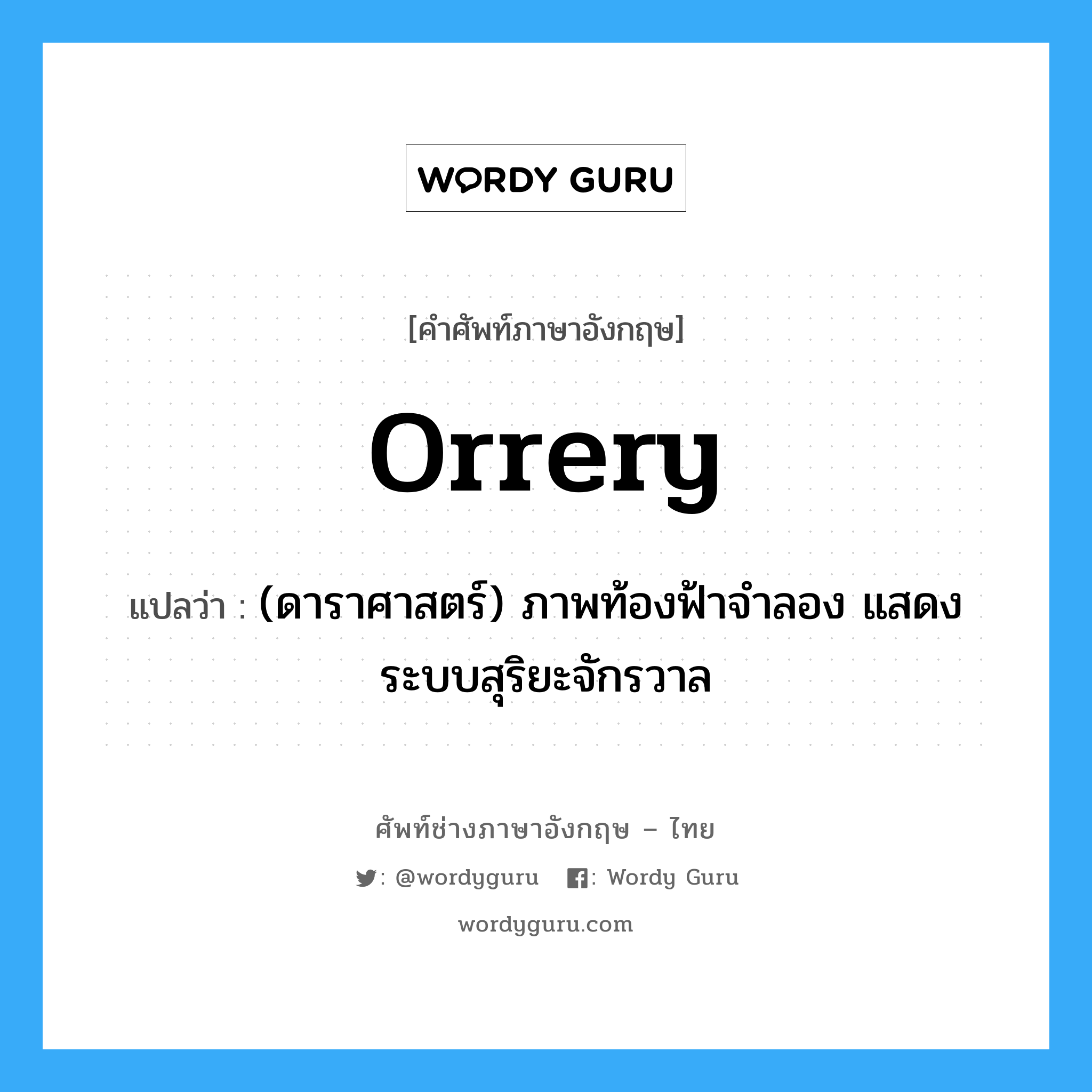 orrery แปลว่า?, คำศัพท์ช่างภาษาอังกฤษ - ไทย orrery คำศัพท์ภาษาอังกฤษ orrery แปลว่า (ดาราศาสตร์) ภาพท้องฟ้าจำลอง แสดงระบบสุริยะจักรวาล