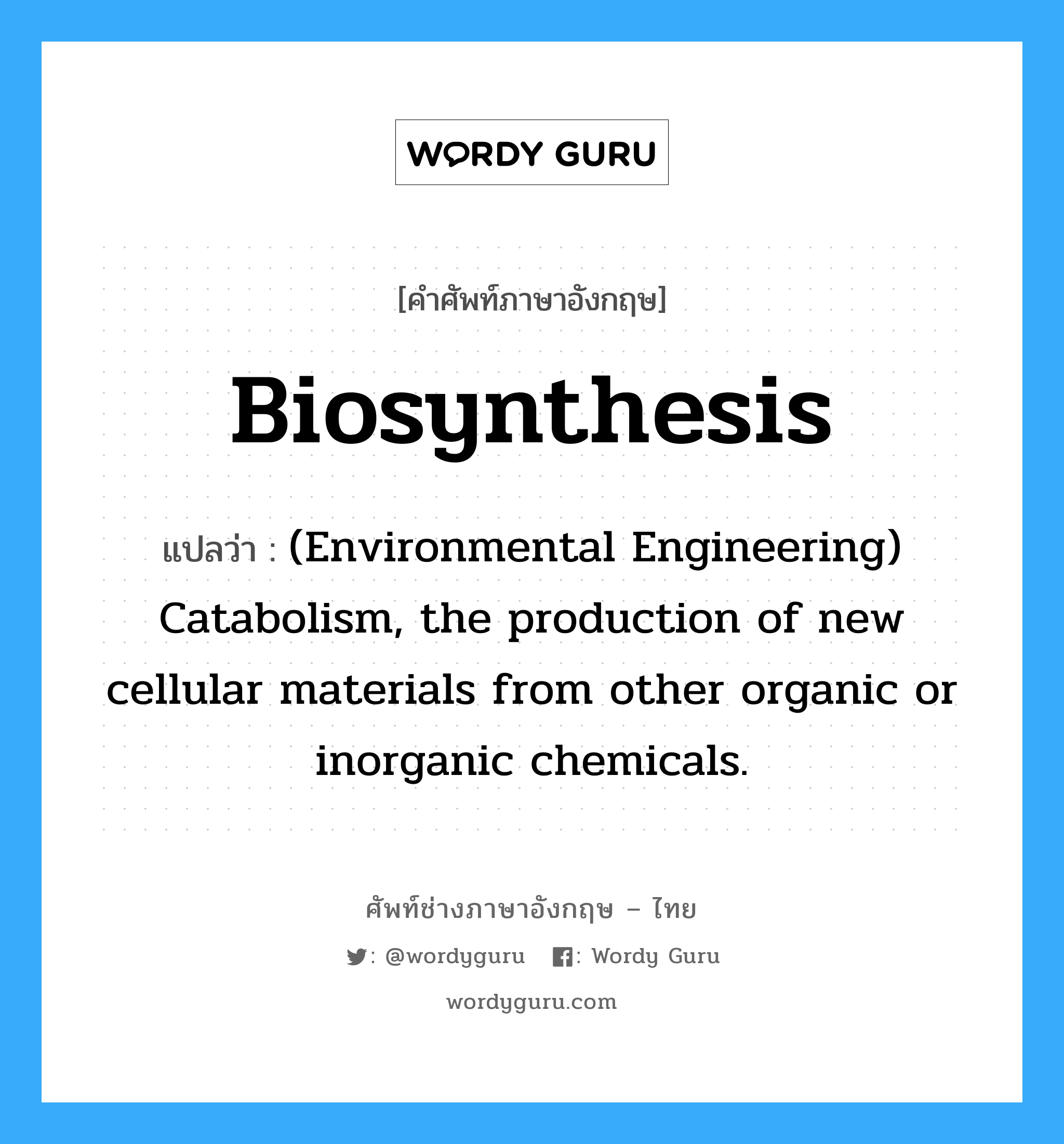 Biosynthesis แปลว่า?, คำศัพท์ช่างภาษาอังกฤษ - ไทย Biosynthesis คำศัพท์ภาษาอังกฤษ Biosynthesis แปลว่า (Environmental Engineering) Catabolism, the production of new cellular materials from other organic or inorganic chemicals.