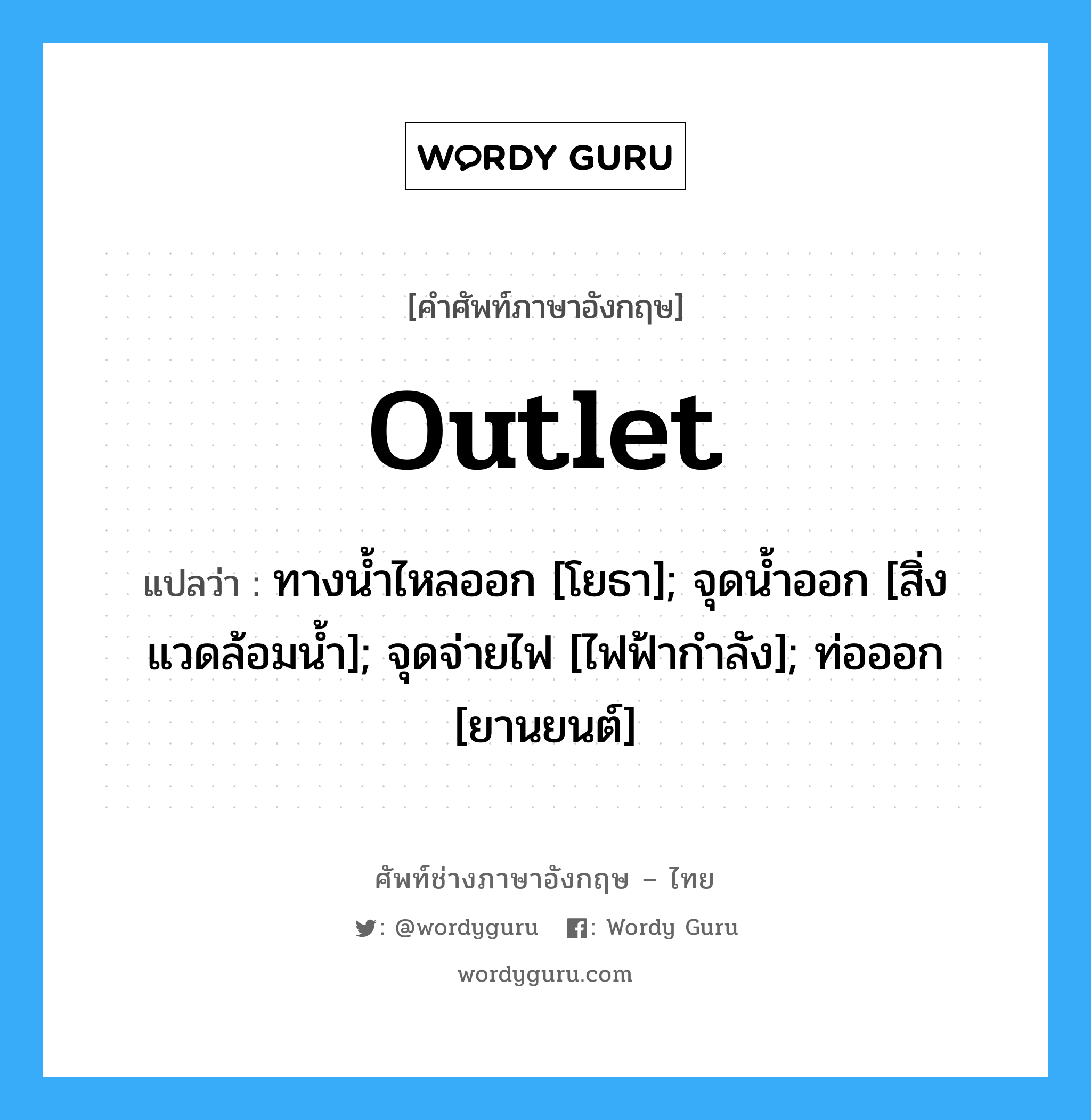 Outlet แปลว่า?, คำศัพท์ช่างภาษาอังกฤษ - ไทย Outlet คำศัพท์ภาษาอังกฤษ Outlet แปลว่า ทางน้ำไหลออก [โยธา]; จุดน้ำออก [สิ่งแวดล้อมน้ำ]; จุดจ่ายไฟ [ไฟฟ้ากำลัง]; ท่อออก [ยานยนต์]