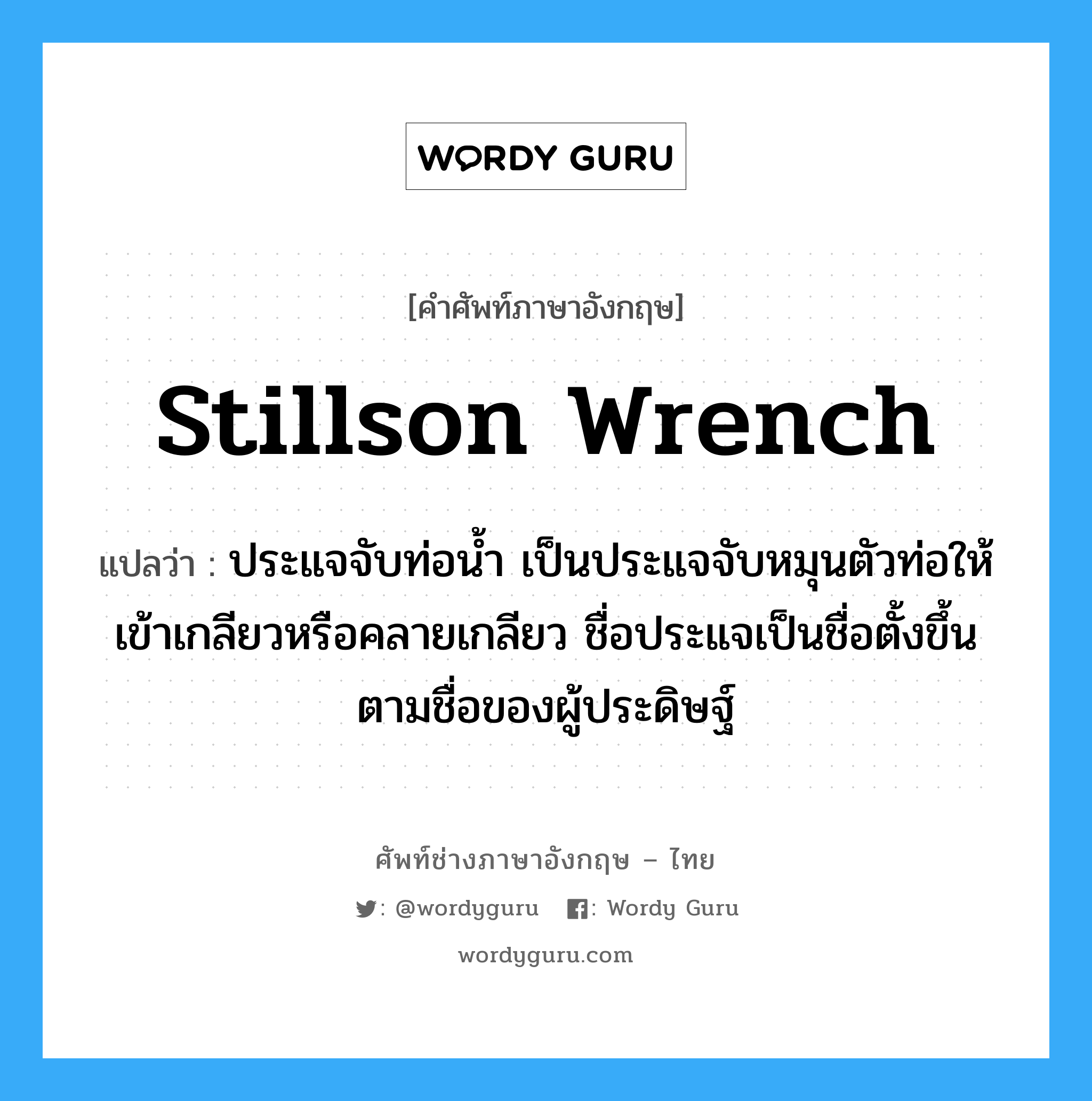 Stillson wrench แปลว่า?, คำศัพท์ช่างภาษาอังกฤษ - ไทย Stillson wrench คำศัพท์ภาษาอังกฤษ Stillson wrench แปลว่า ประแจจับท่อน้ำ เป็นประแจจับหมุนตัวท่อให้เข้าเกลียวหรือคลายเกลียว ชื่อประแจเป็นชื่อตั้งขึ้นตามชื่อของผู้ประดิษฐ์