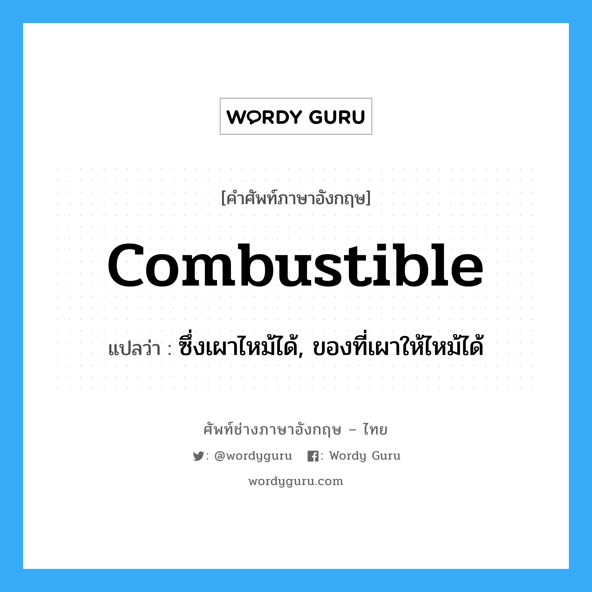 combustible แปลว่า?, คำศัพท์ช่างภาษาอังกฤษ - ไทย combustible คำศัพท์ภาษาอังกฤษ combustible แปลว่า ซึ่งเผาไหม้ได้, ของที่เผาให้ไหม้ได้