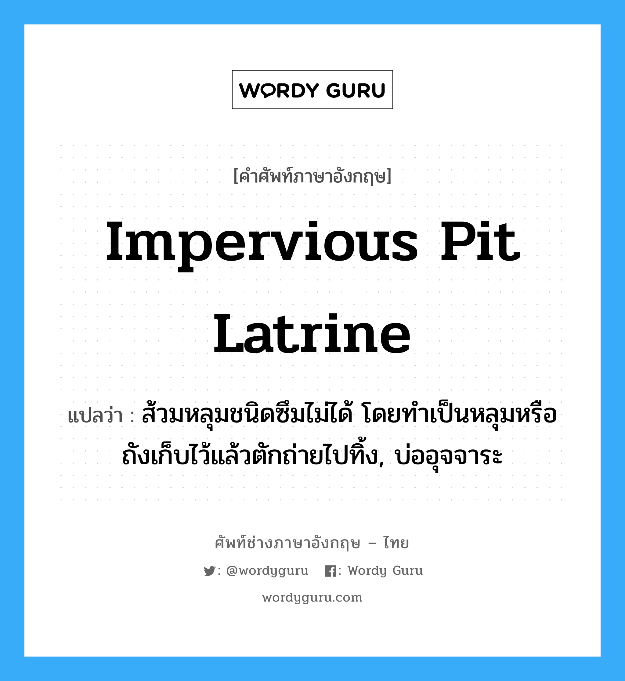 impervious pit latrine แปลว่า?, คำศัพท์ช่างภาษาอังกฤษ - ไทย impervious pit latrine คำศัพท์ภาษาอังกฤษ impervious pit latrine แปลว่า ส้วมหลุมชนิดซึมไม่ได้ โดยทำเป็นหลุมหรือถังเก็บไว้แล้วตักถ่ายไปทิ้ง, บ่ออุจจาระ