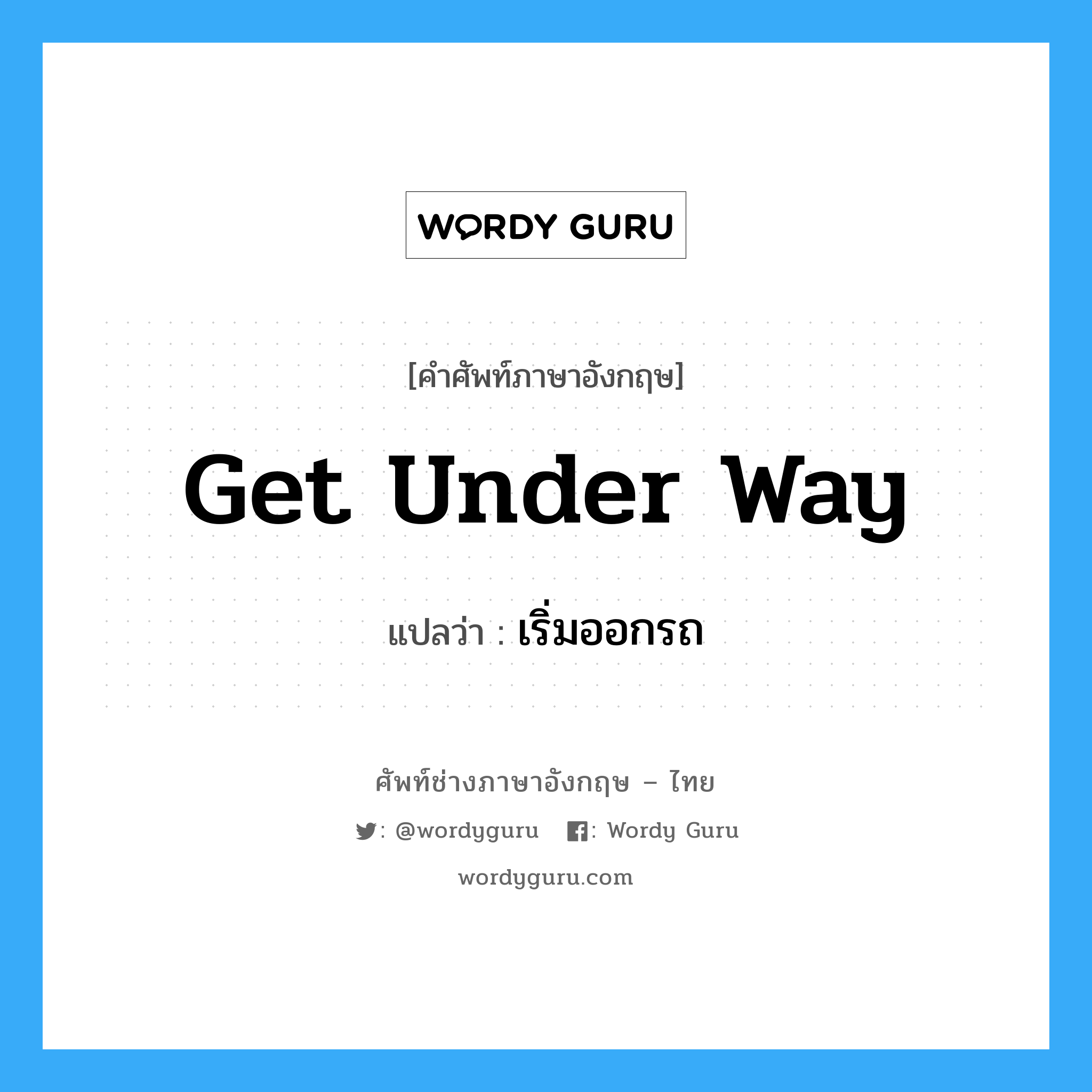 get under way แปลว่า?, คำศัพท์ช่างภาษาอังกฤษ - ไทย get under way คำศัพท์ภาษาอังกฤษ get under way แปลว่า เริ่มออกรถ