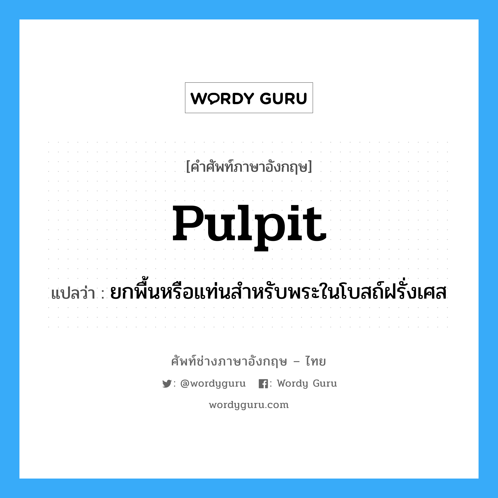 pulpit แปลว่า?, คำศัพท์ช่างภาษาอังกฤษ - ไทย pulpit คำศัพท์ภาษาอังกฤษ pulpit แปลว่า ยกพื้นหรือแท่นสำหรับพระในโบสถ์ฝรั่งเศส