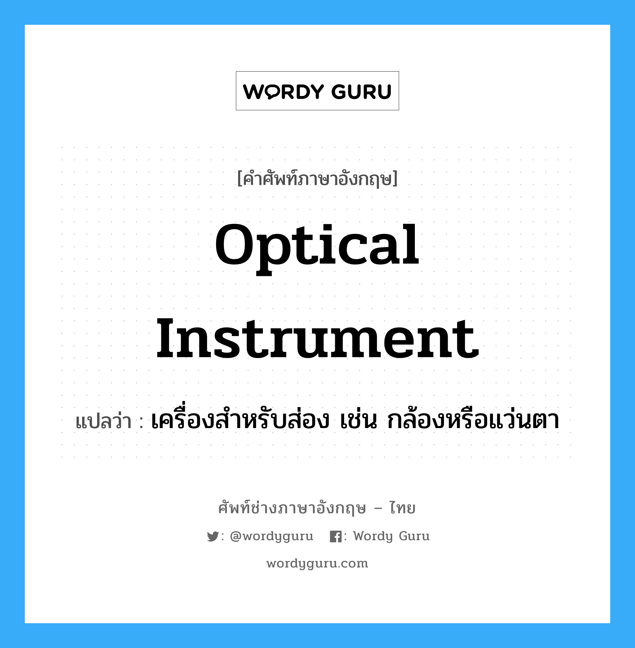 optical instrument แปลว่า?, คำศัพท์ช่างภาษาอังกฤษ - ไทย optical instrument คำศัพท์ภาษาอังกฤษ optical instrument แปลว่า เครื่องสำหรับส่อง เช่น กล้องหรือแว่นตา