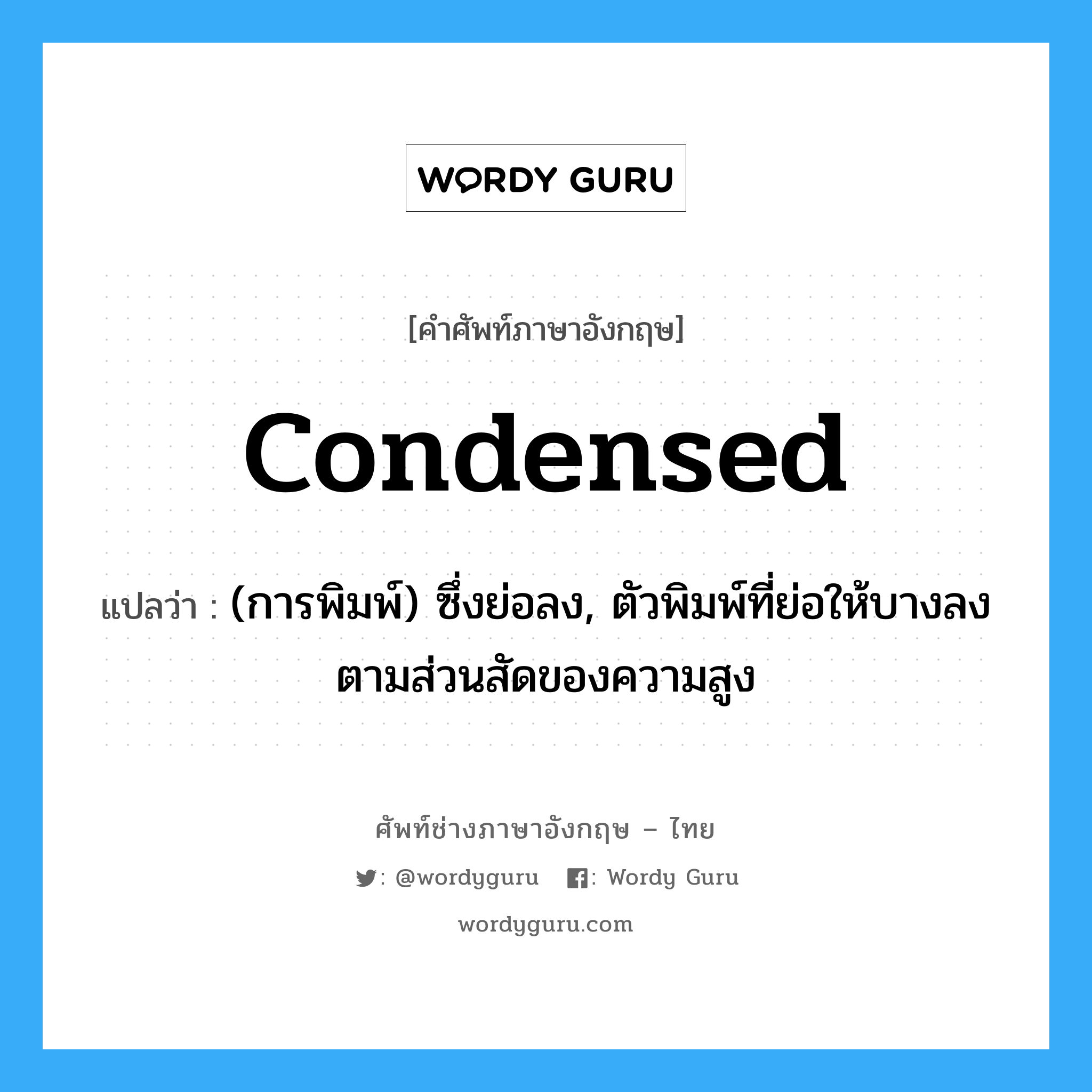 condensed แปลว่า?, คำศัพท์ช่างภาษาอังกฤษ - ไทย condensed คำศัพท์ภาษาอังกฤษ condensed แปลว่า (การพิมพ์) ซึ่งย่อลง, ตัวพิมพ์ที่ย่อให้บางลงตามส่วนสัดของความสูง