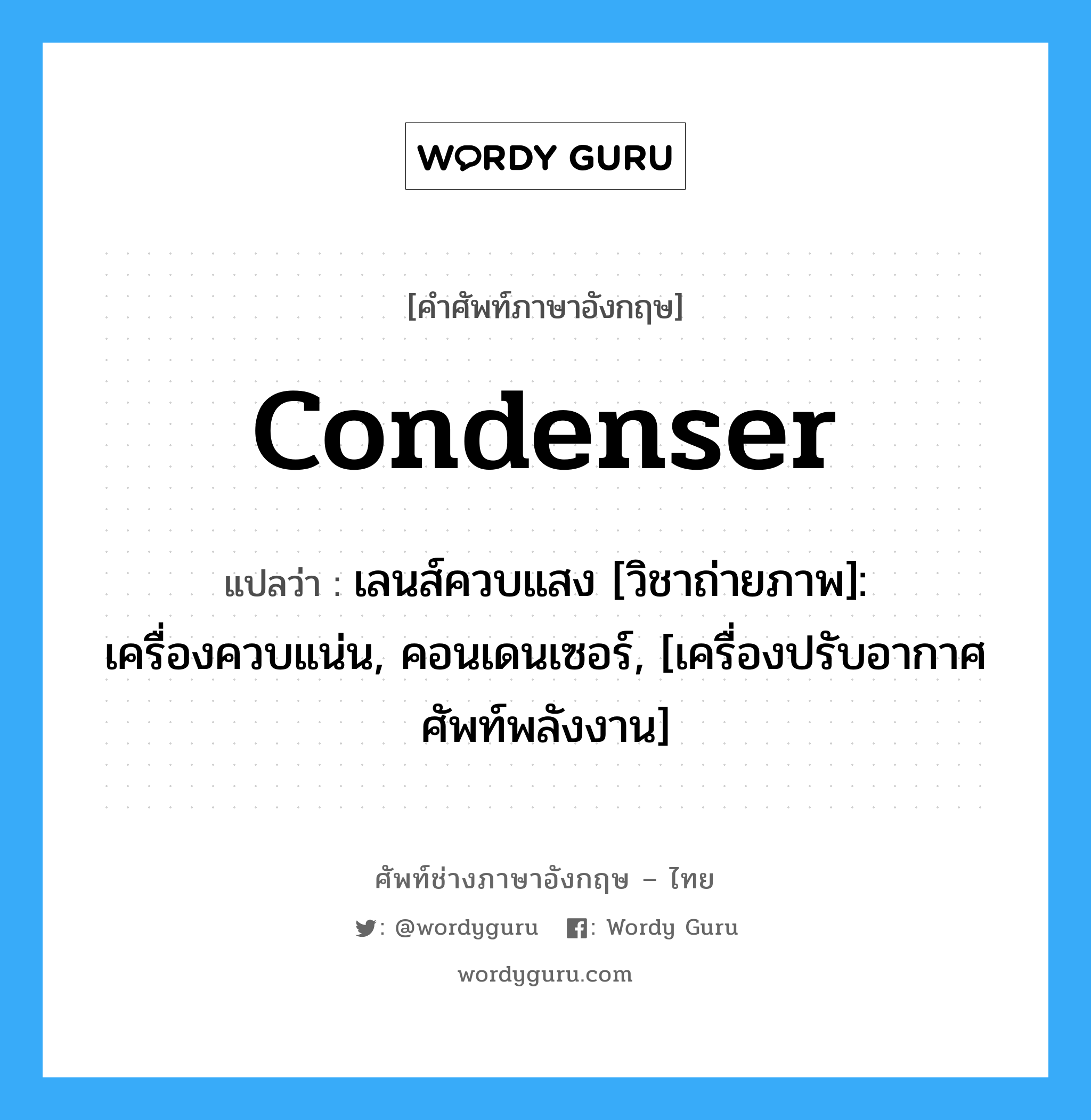 condenser แปลว่า?, คำศัพท์ช่างภาษาอังกฤษ - ไทย condenser คำศัพท์ภาษาอังกฤษ condenser แปลว่า เลนส์ควบแสง [วิชาถ่ายภาพ]: เครื่องควบแน่น, คอนเดนเซอร์, [เครื่องปรับอากาศ ศัพท์พลังงาน]