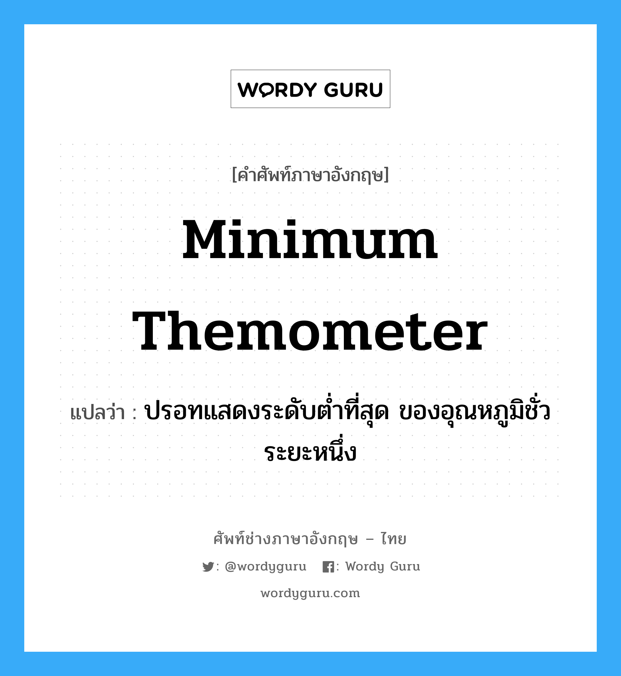 minimum themometer แปลว่า?, คำศัพท์ช่างภาษาอังกฤษ - ไทย minimum themometer คำศัพท์ภาษาอังกฤษ minimum themometer แปลว่า ปรอทแสดงระดับต่ำที่สุด ของอุณหภูมิชั่วระยะหนึ่ง