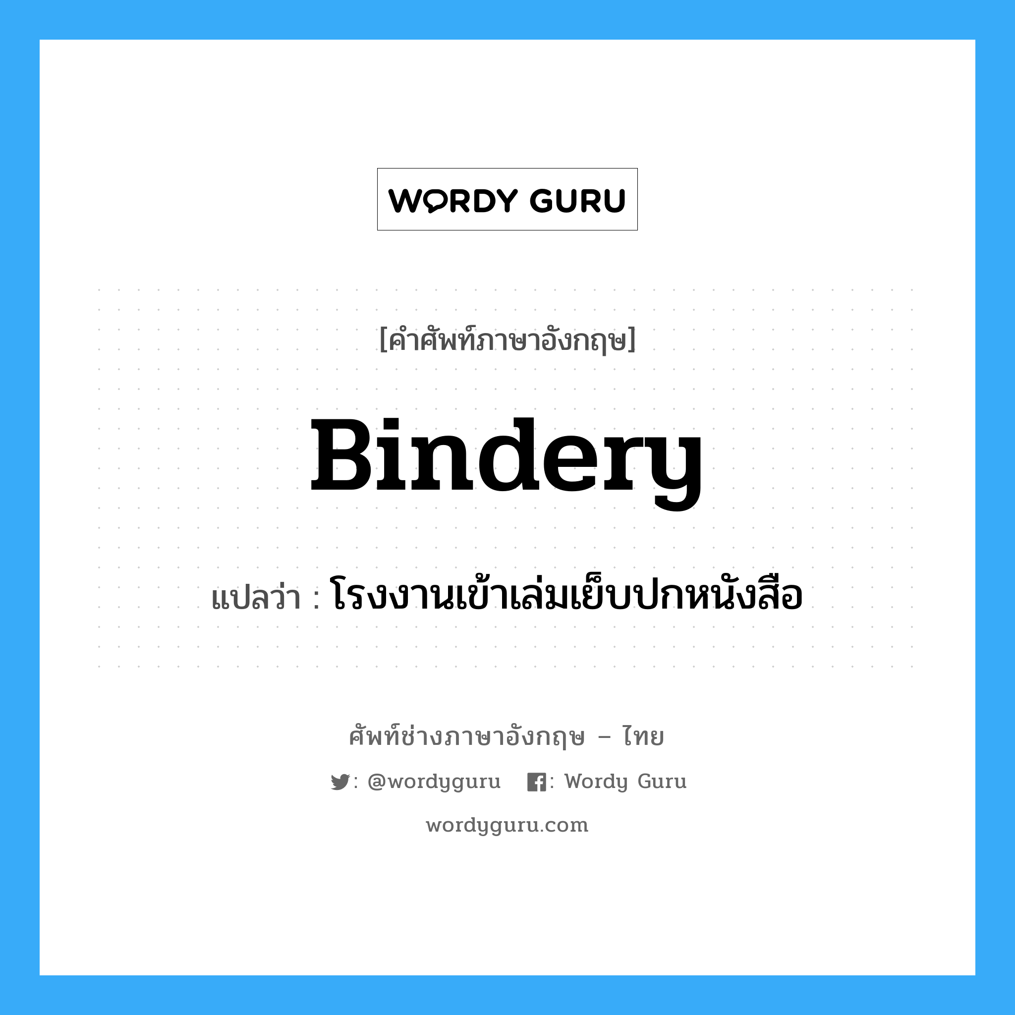 bindery แปลว่า?, คำศัพท์ช่างภาษาอังกฤษ - ไทย bindery คำศัพท์ภาษาอังกฤษ bindery แปลว่า โรงงานเข้าเล่มเย็บปกหนังสือ