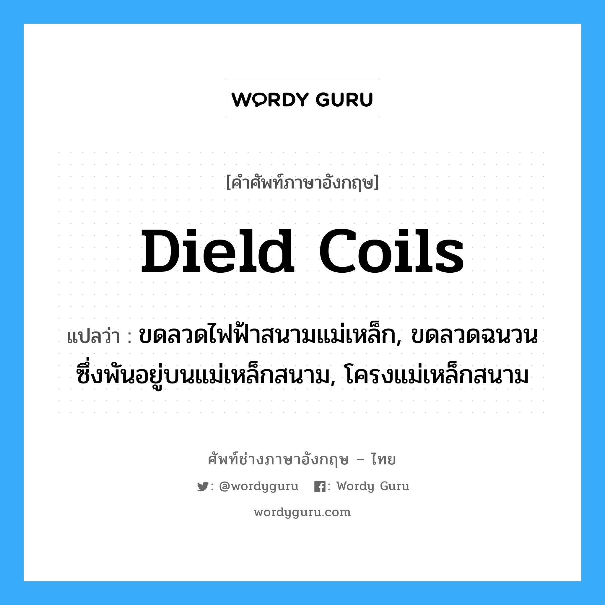 dield coils แปลว่า?, คำศัพท์ช่างภาษาอังกฤษ - ไทย dield coils คำศัพท์ภาษาอังกฤษ dield coils แปลว่า ขดลวดไฟฟ้าสนามแม่เหล็ก, ขดลวดฉนวนซึ่งพันอยู่บนแม่เหล็กสนาม, โครงแม่เหล็กสนาม